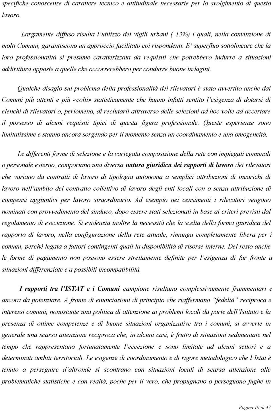 E superfluo sottolineare che la loro professionalità si presume caratterizzata da requisiti che potrebbero indurre a situazioni addirittura opposte a quelle che occorrerebbero per condurre buone