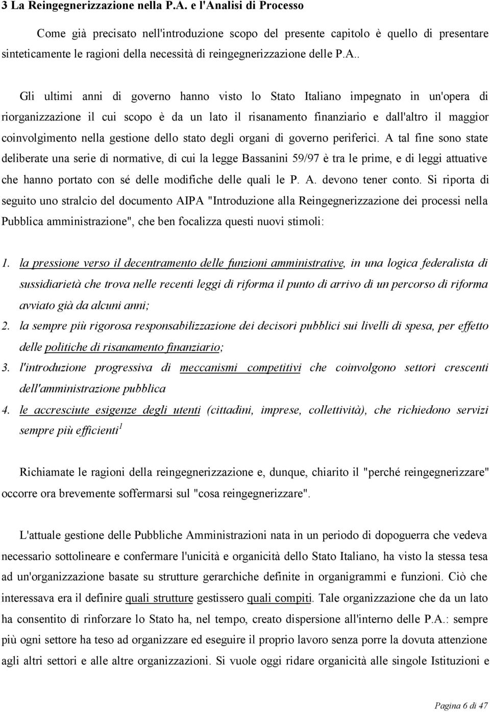 . Gli ultimi anni di governo hanno visto lo Stato Italiano impegnato in un'opera di riorganizzazione il cui scopo è da un lato il risanamento finanziario e dall'altro il maggior coinvolgimento nella