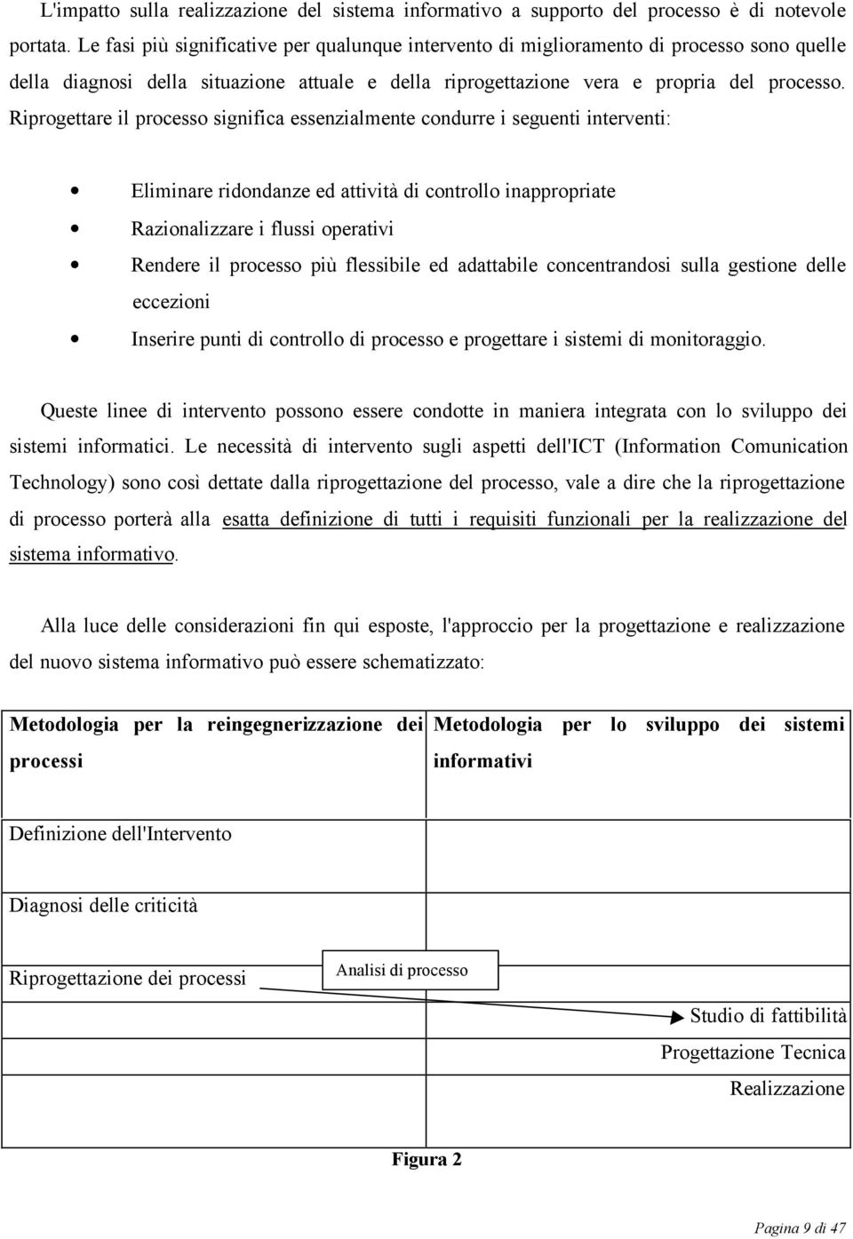 Riprogettare il processo significa essenzialmente condurre i seguenti interventi: Eliminare ridondanze ed attività di controllo inappropriate Razionalizzare i flussi operativi Rendere il processo più