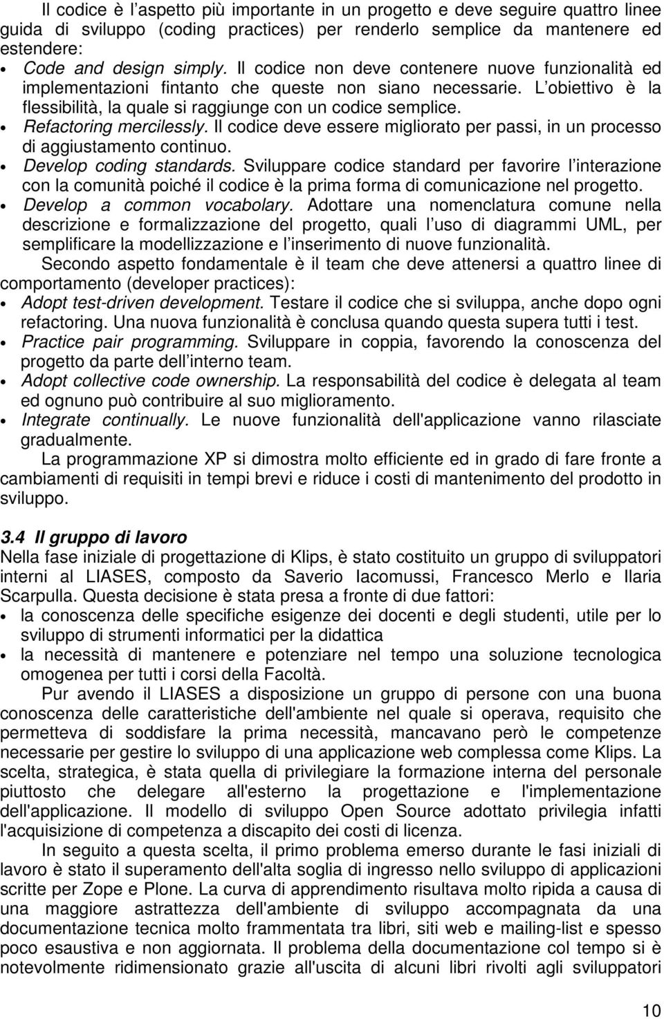 Refactoring mercilessly. Il codice deve essere migliorato per passi, in un processo di aggiustamento continuo. Develop coding standards.