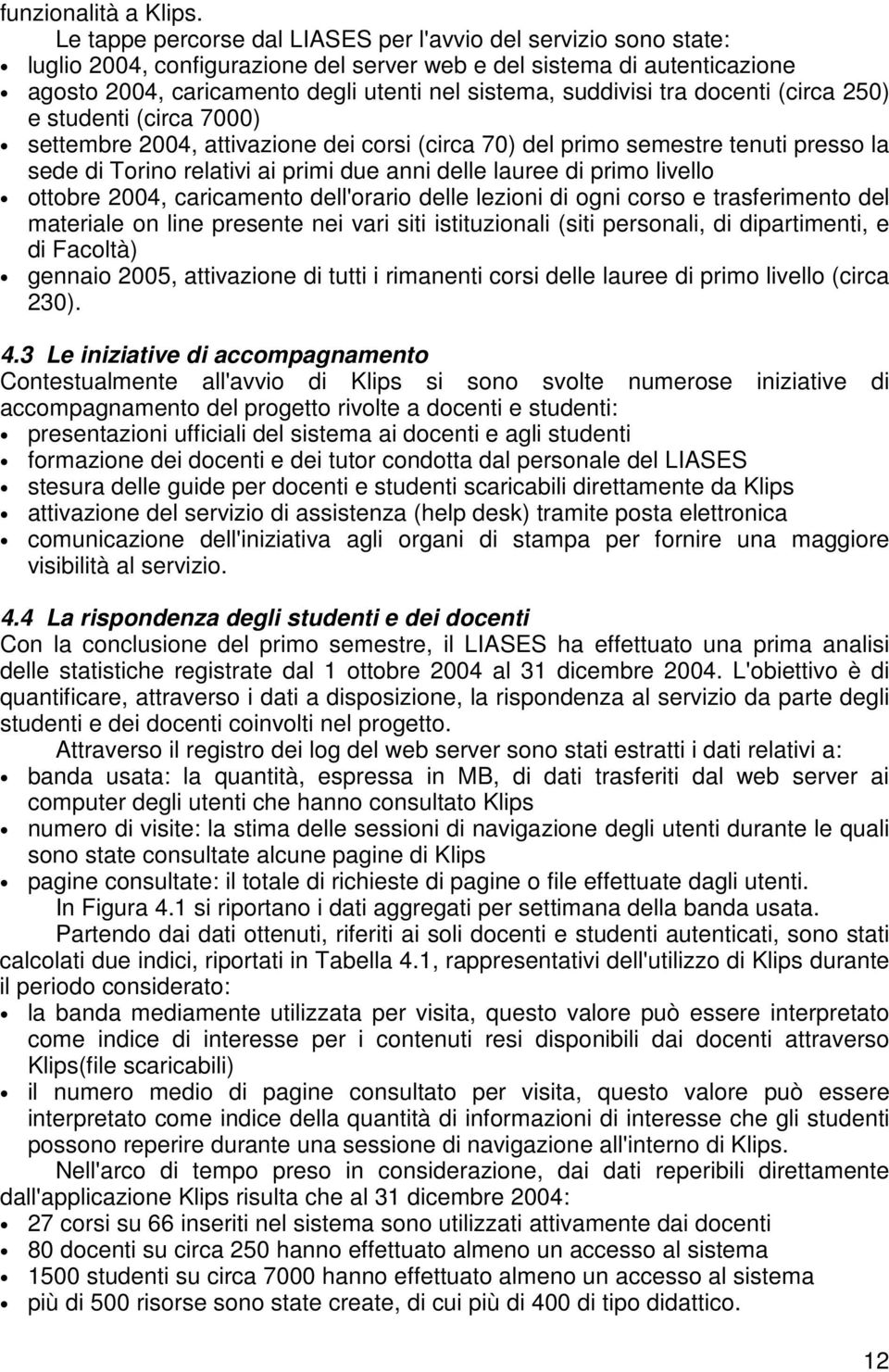 suddivisi tra docenti (circa 250) e studenti (circa 7000) settembre 2004, attivazione dei corsi (circa 70) del primo semestre tenuti presso la sede di Torino relativi ai primi due anni delle lauree