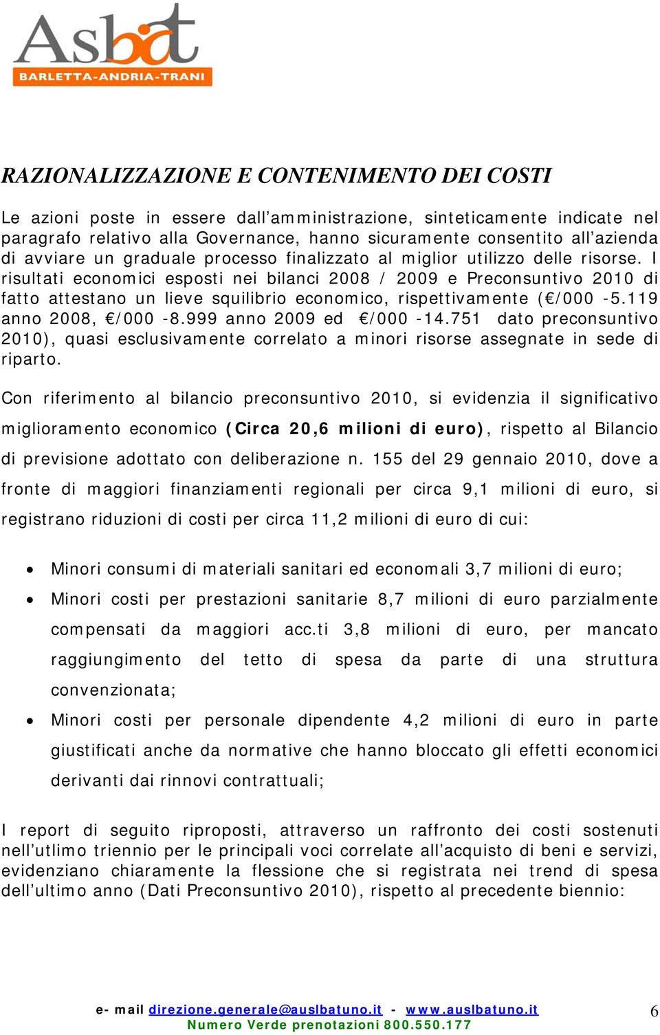 I risultati economici esposti nei bilanci 2008 / 2009 e Preconsuntivo 2010 di fatto attestano un lieve squilibrio economico, rispettivamente ( /000-5.119 anno 2008, /000-8.999 anno 2009 ed /000-14.