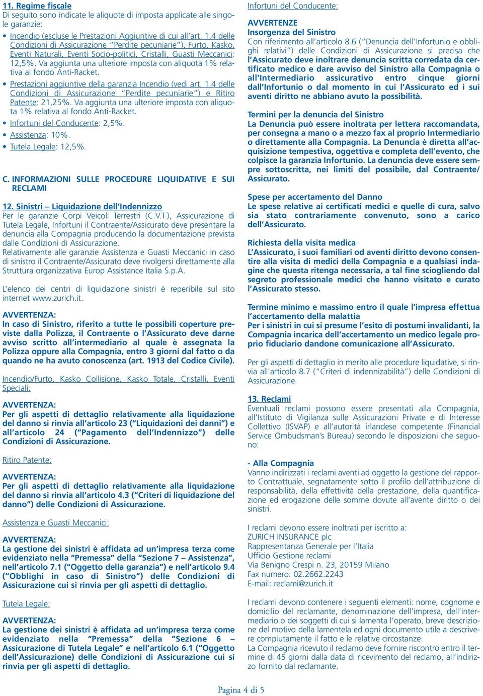 Va aggiunta una ulteriore imposta con aliquota 1% relativa al fondo Anti-Racket. Prestazioni aggiuntive della garanzia Incendio (vedi art. 1.4 delle Condizioni di Assicurazione Perdite pecuniarie ) e Ritiro Patente: 21,25%.