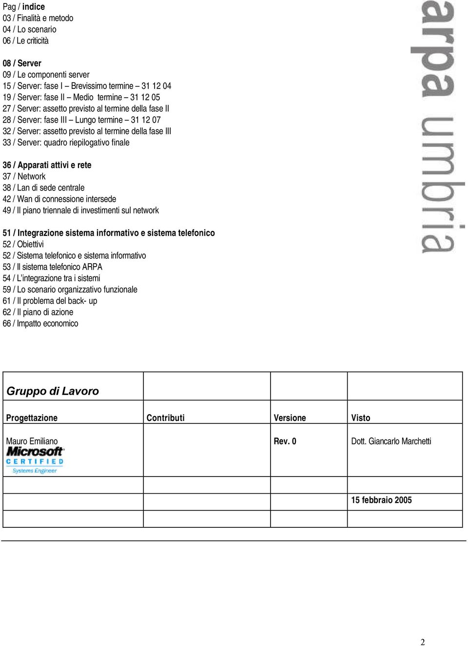 36 / Apparati attivi e rete 37 / Network 38 / Lan di sede centrale 42 / Wan di connessione intersede 49 / Il piano triennale di investimenti sul network 51 / Integrazione sistema informativo e