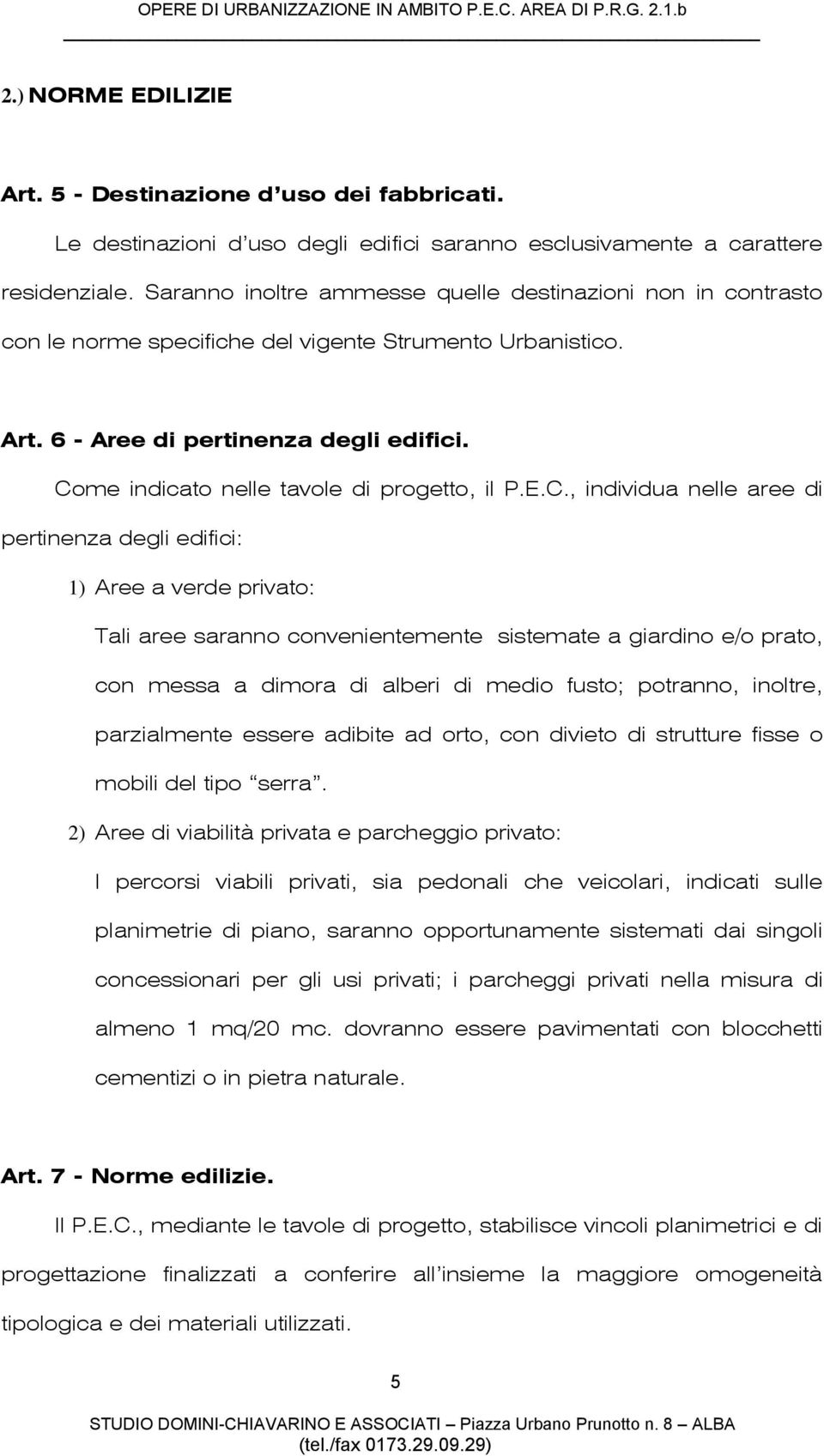 Come indicato nelle tavole di progetto, il P.E.C., individua nelle aree di pertinenza degli edifici: 1) Aree a verde privato: Tali aree saranno convenientemente sistemate a giardino e/o prato, con