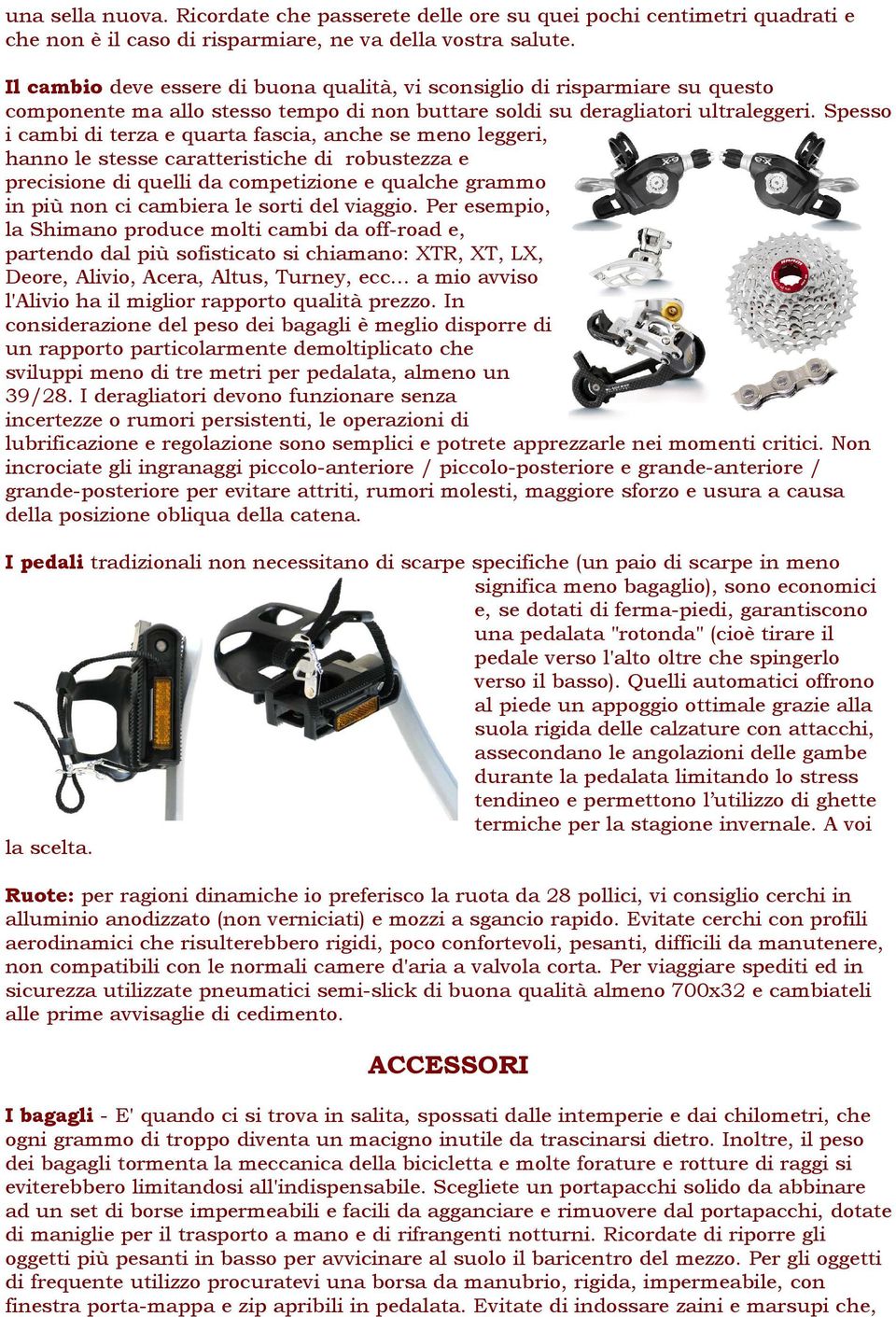 Spesso i cambi di terza e quarta fascia, anche se meno leggeri, hanno le stesse caratteristiche di robustezza e precisione di quelli da competizione e qualche grammo in più non ci cambiera le sorti