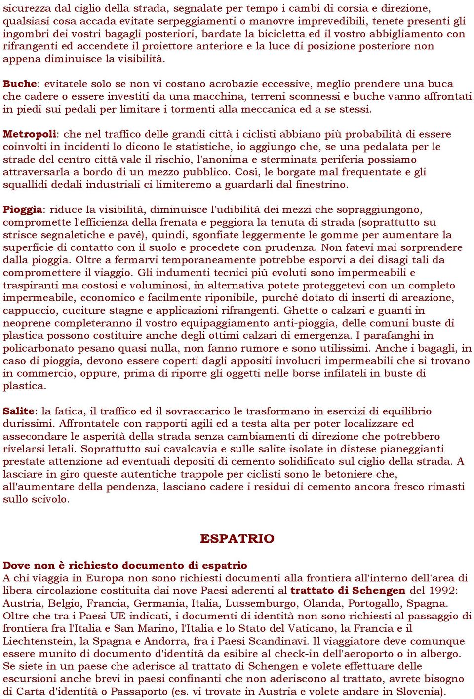 Buche: evitatele solo se non vi costano acrobazie eccessive, meglio prendere una buca che cadere o essere investiti da una macchina, terreni sconnessi e buche vanno affrontati in piedi sui pedali per