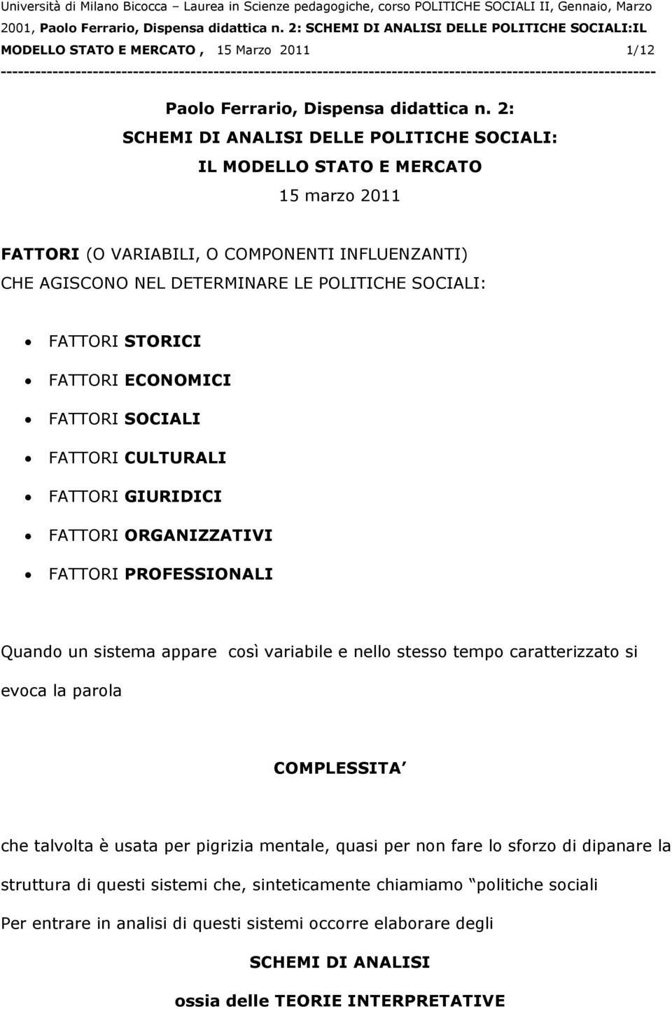 STORICI FATTORI ECONOMICI FATTORI SOCIALI FATTORI CULTURALI FATTORI GIURIDICI FATTORI ORGANIZZATIVI FATTORI PROFESSIONALI Quando un sistema appare così variabile e nello stesso tempo