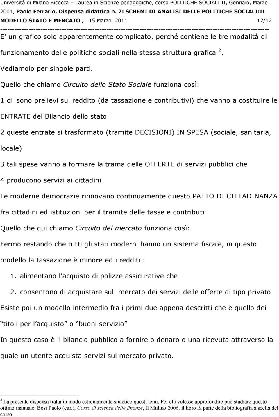 Quello che chiamo Circuito dello Stato Sociale funziona così: 1 ci sono prelievi sul reddito (da tassazione e contributivi) che vanno a costituire le ENTRATE del Bilancio dello stato 2 queste entrate