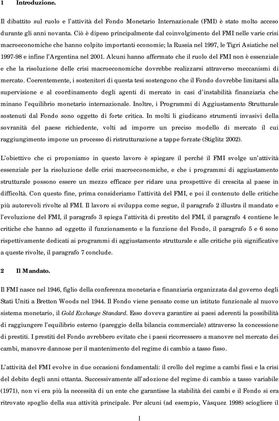 nel 2001. Alcuni hanno affermato che il ruolo del FMI non è essenziale e che la risoluzione delle crisi macroeconomiche dovrebbe realizzarsi attraverso meccanismi di mercato.