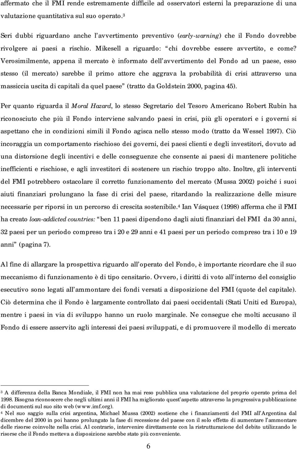 Verosimilmente, appena il mercato è informato dell avvertimento del Fondo ad un paese, esso stesso (il mercato) sarebbe il primo attore che aggrava la probabilità di crisi attraverso una massiccia