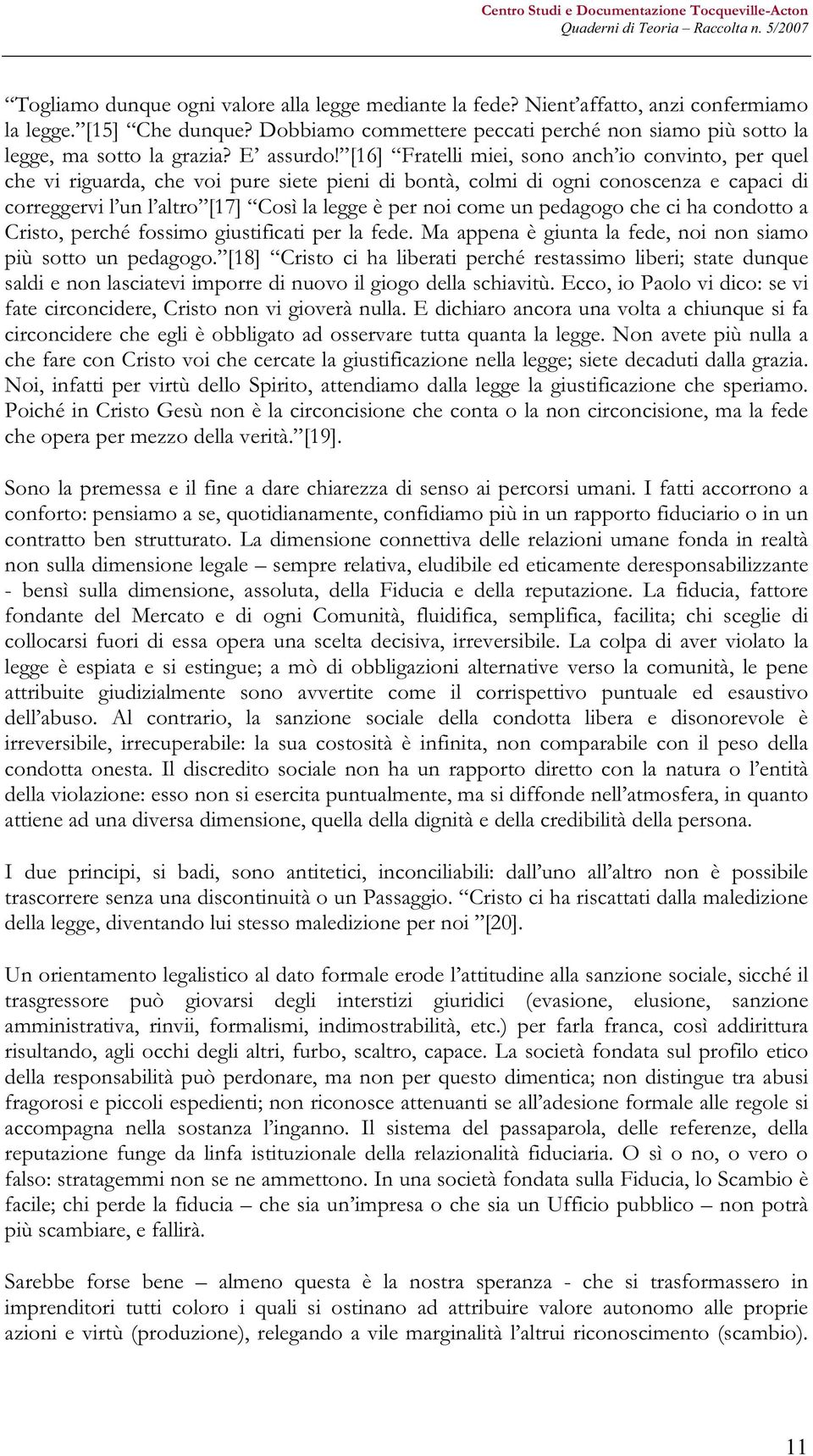 [16] Fratelli miei, sono anch io convinto, per quel che vi riguarda, che voi pure siete pieni di bontà, colmi di ogni conoscenza e capaci di correggervi l un l altro [17] Così la legge è per noi come