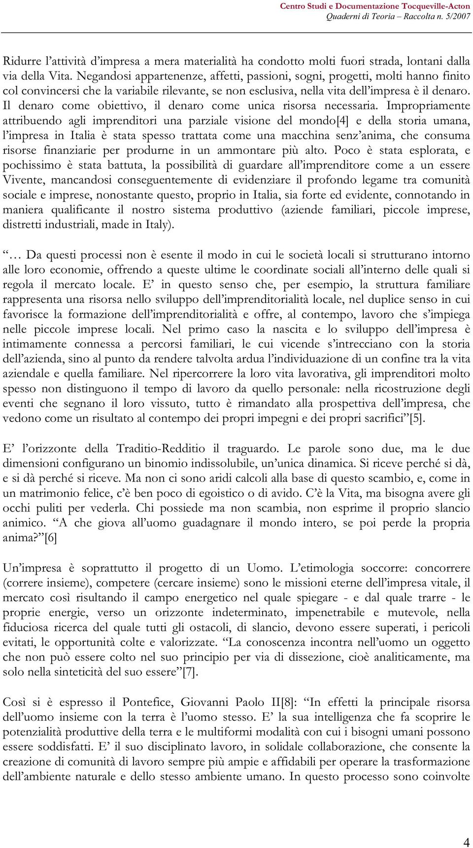 Il denaro come obiettivo, il denaro come unica risorsa necessaria.