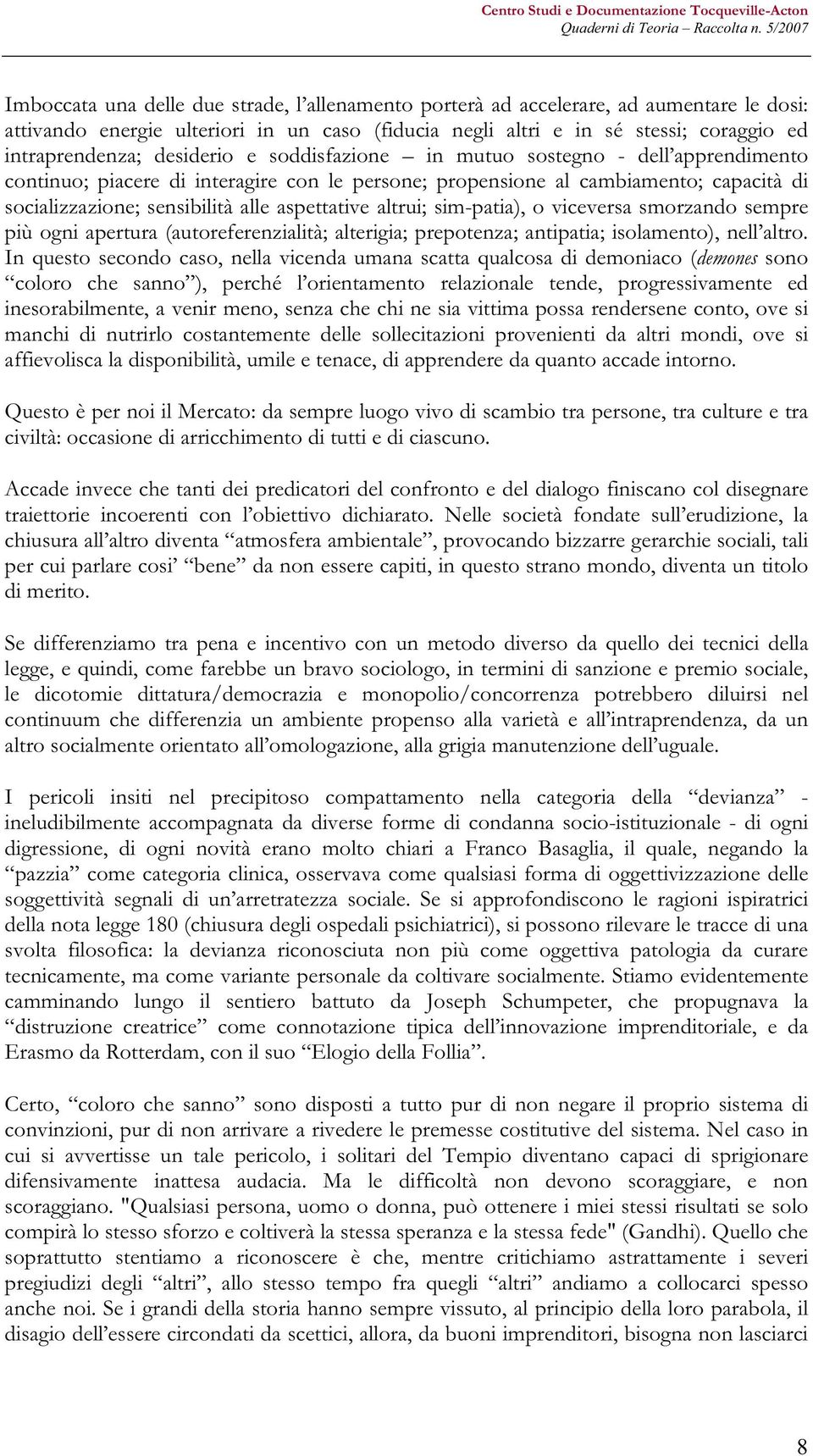 altrui; sim-patia), o viceversa smorzando sempre più ogni apertura (autoreferenzialità; alterigia; prepotenza; antipatia; isolamento), nell altro.