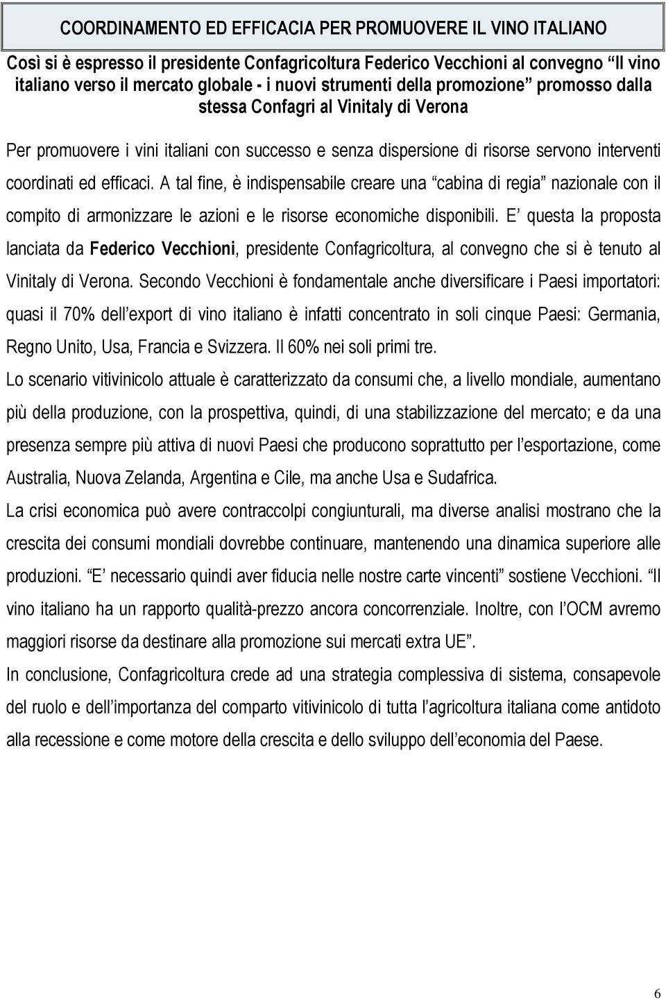 A tal fine, è indispensabile creare una cabina di regia nazionale con il compito di armonizzare le azioni e le risorse economiche disponibili.