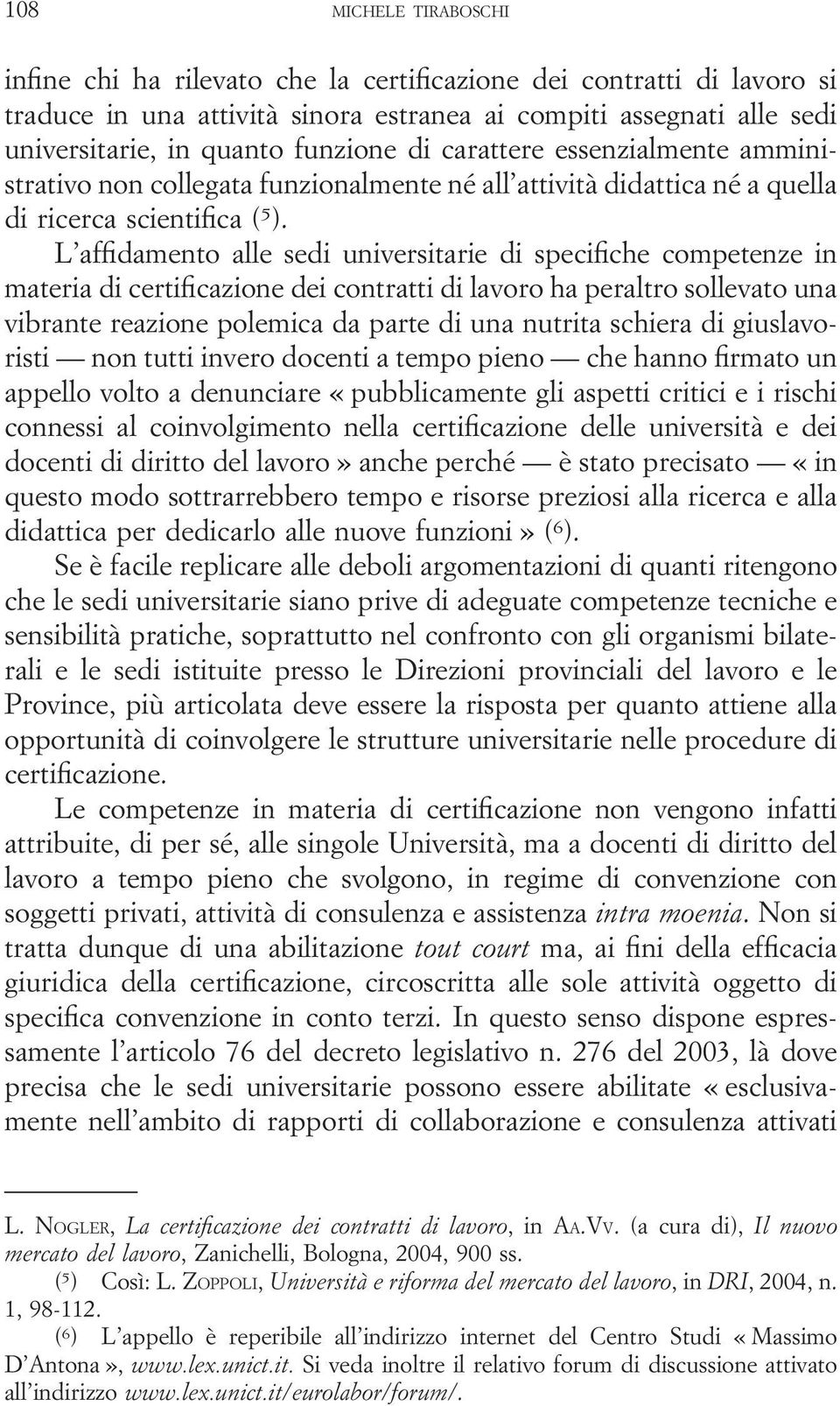 L affidamento alle sedi universitarie di specifiche competenze in materia di certificazione dei contratti di lavoro ha peraltro sollevato una vibrante reazione polemica da parte di una nutrita