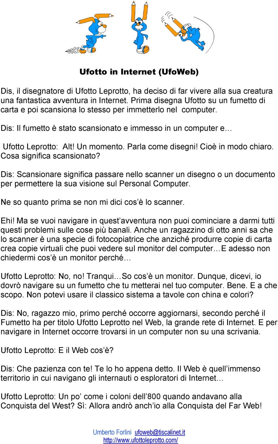 Parla come disegni! Cioè in modo chiaro. Cosa significa scansionato? Dis: Scansionare significa passare nello scanner un disegno o un documento per permettere la sua visione sul Personal Computer.