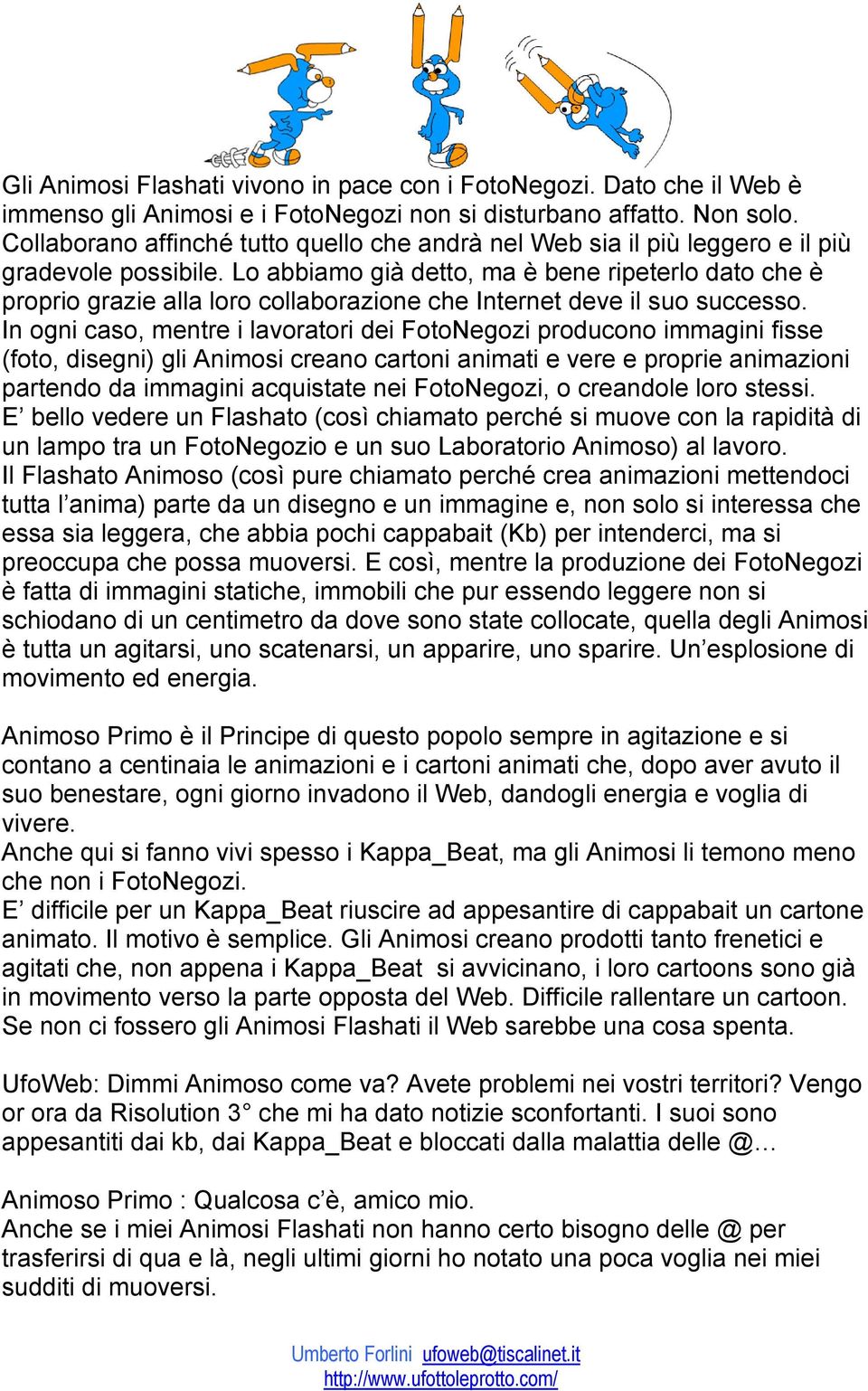 Lo abbiamo già detto, ma è bene ripeterlo dato che è proprio grazie alla loro collaborazione che Internet deve il suo successo.