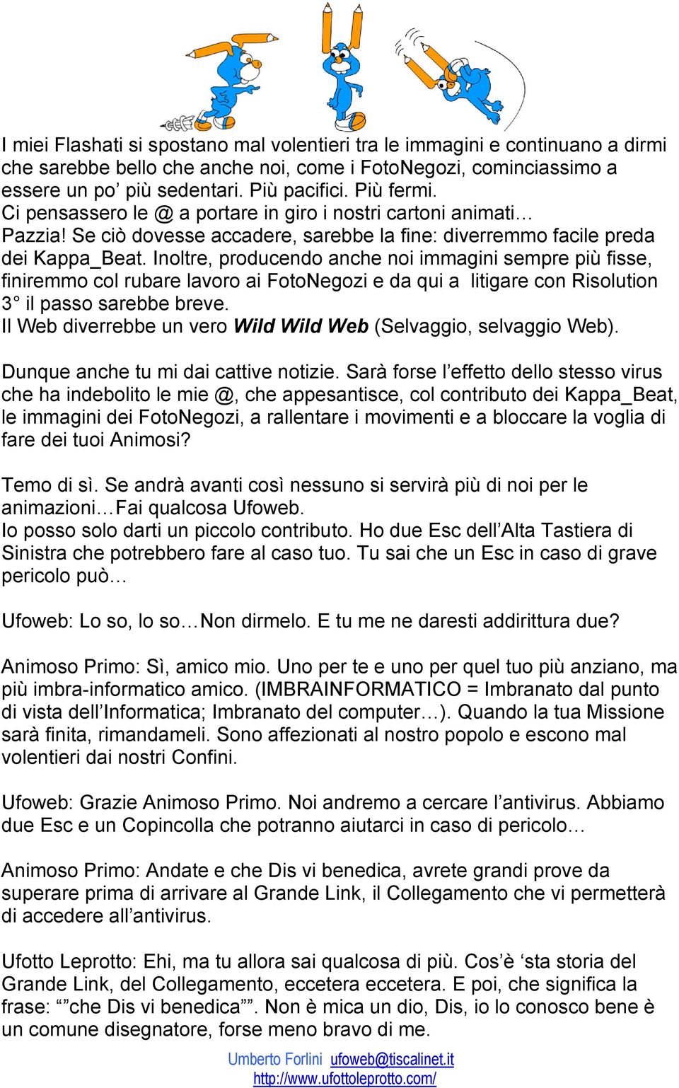 Inoltre, producendo anche noi immagini sempre più fisse, finiremmo col rubare lavoro ai FotoNegozi e da qui a litigare con Risolution 3 il passo sarebbe breve.