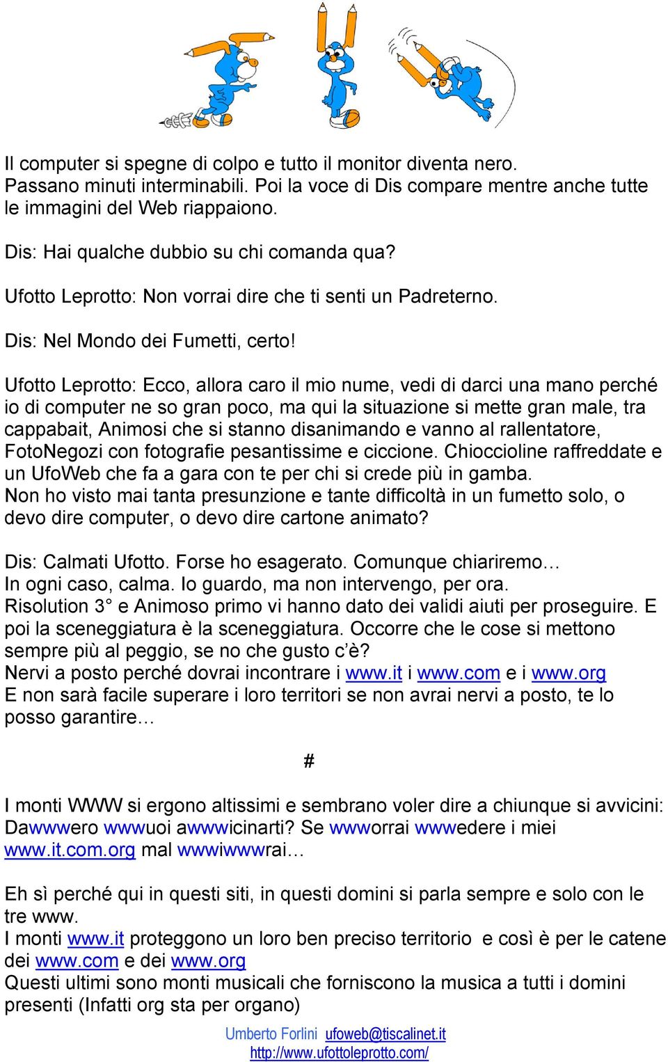 Ufotto Leprotto: Ecco, allora caro il mio nume, vedi di darci una mano perché io di computer ne so gran poco, ma qui la situazione si mette gran male, tra cappabait, Animosi che si stanno disanimando