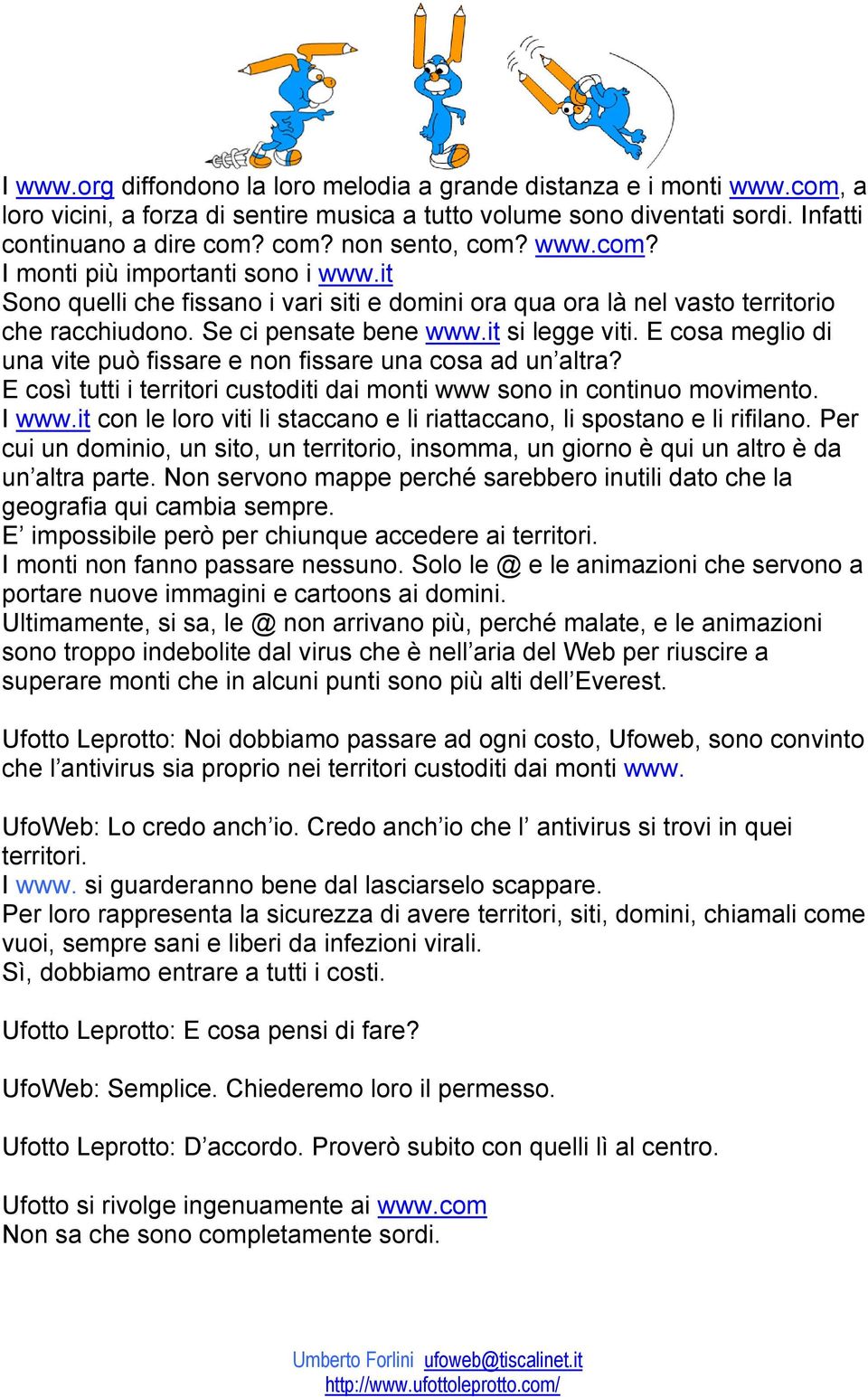 E cosa meglio di una vite può fissare e non fissare una cosa ad un altra? E così tutti i territori custoditi dai monti www sono in continuo movimento. I www.