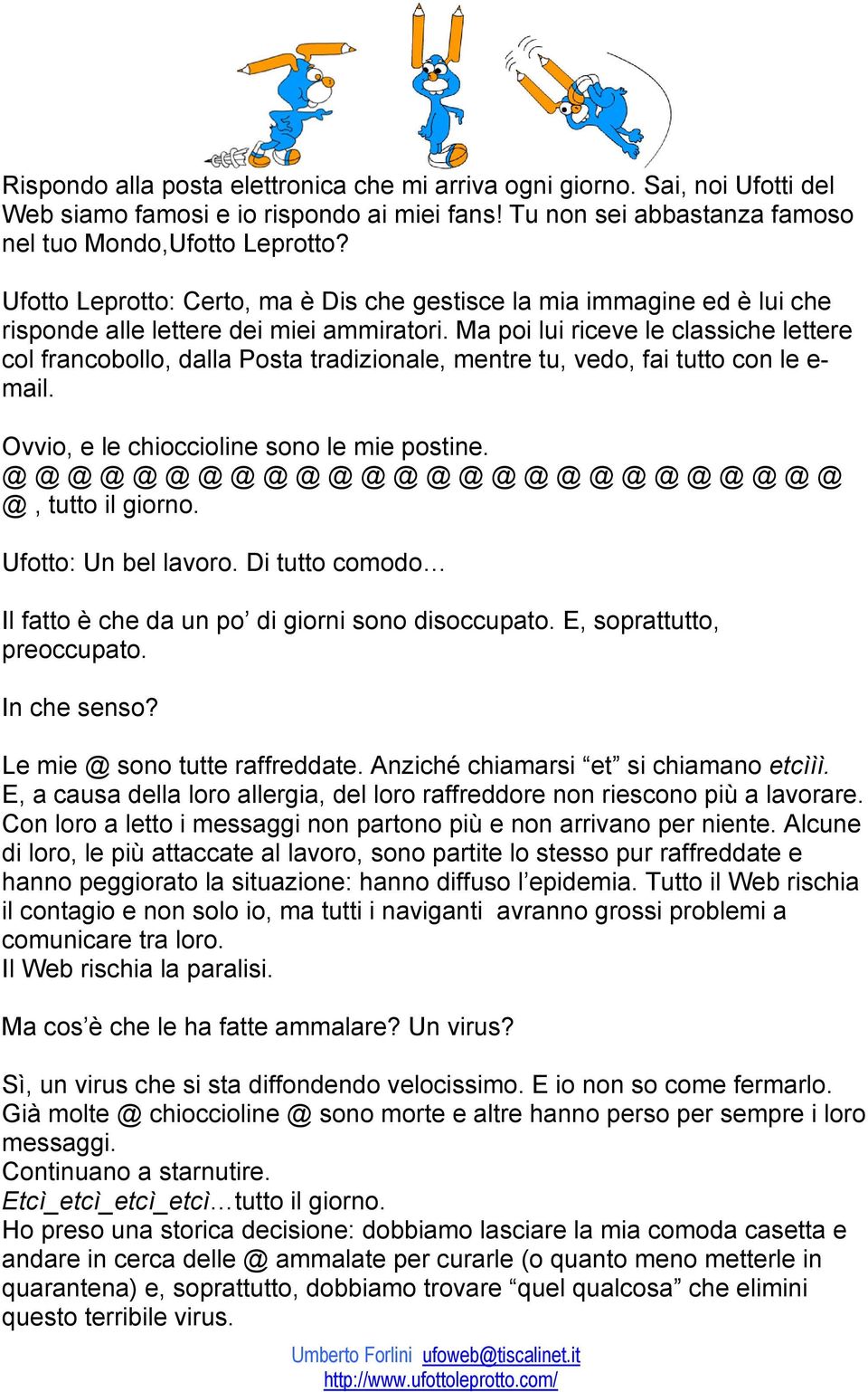 Ma poi lui riceve le classiche lettere col francobollo, dalla Posta tradizionale, mentre tu, vedo, fai tutto con le e- mail. Ovvio, e le chioccioline sono le mie postine.