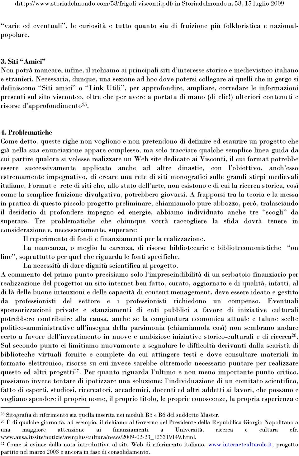 Necessaria, dunque, una sezione ad hoc dove potersi collegare ai quelli che in gergo si definiscono Siti amici o Link Utili, per approfondire, ampliare, corredare le informazioni presenti sul sito