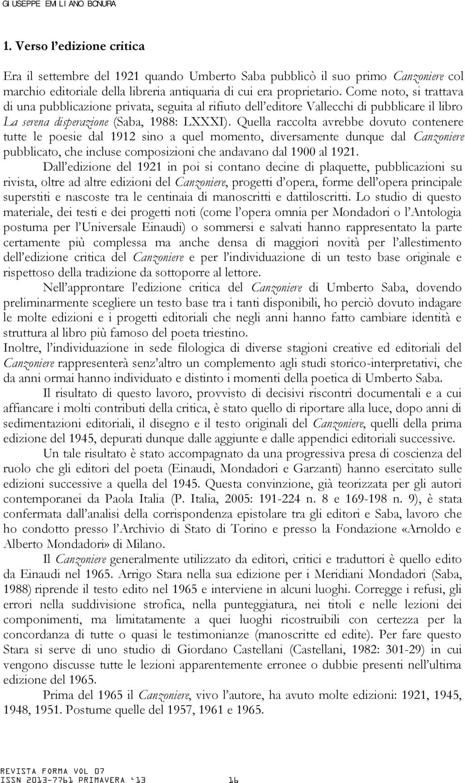 Come noto, si trattava di una pubblicazione privata, seguita al rifiuto dell editore Vallecchi di pubblicare il libro La serena disperazione (Saba, 1988: LXXXI).