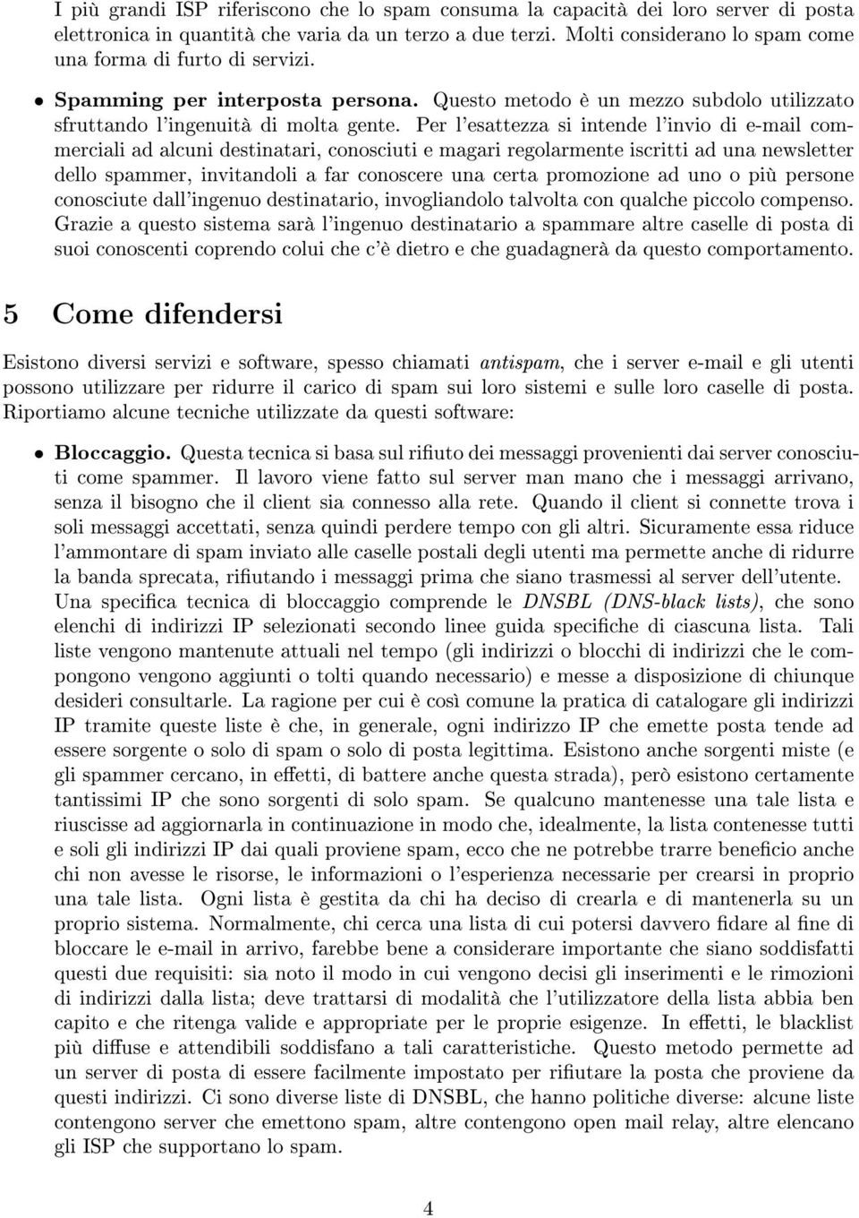 Per l'esattezza si intende l'invio di e-mail commerciali ad alcuni destinatari, conosciuti e magari regolarmente iscritti ad una newsletter dello spammer, invitandoli a far conoscere una certa