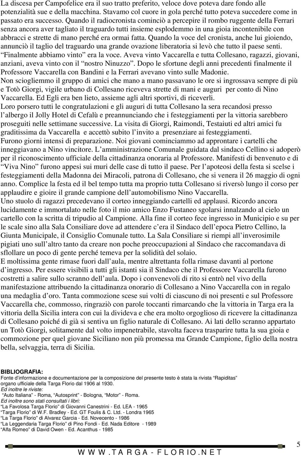 Quando il radiocronista cominciò a percepire il rombo ruggente della Ferrari senza ancora aver tagliato il traguardo tutti insieme esplodemmo in una gioia incontenibile con abbracci e strette di mano