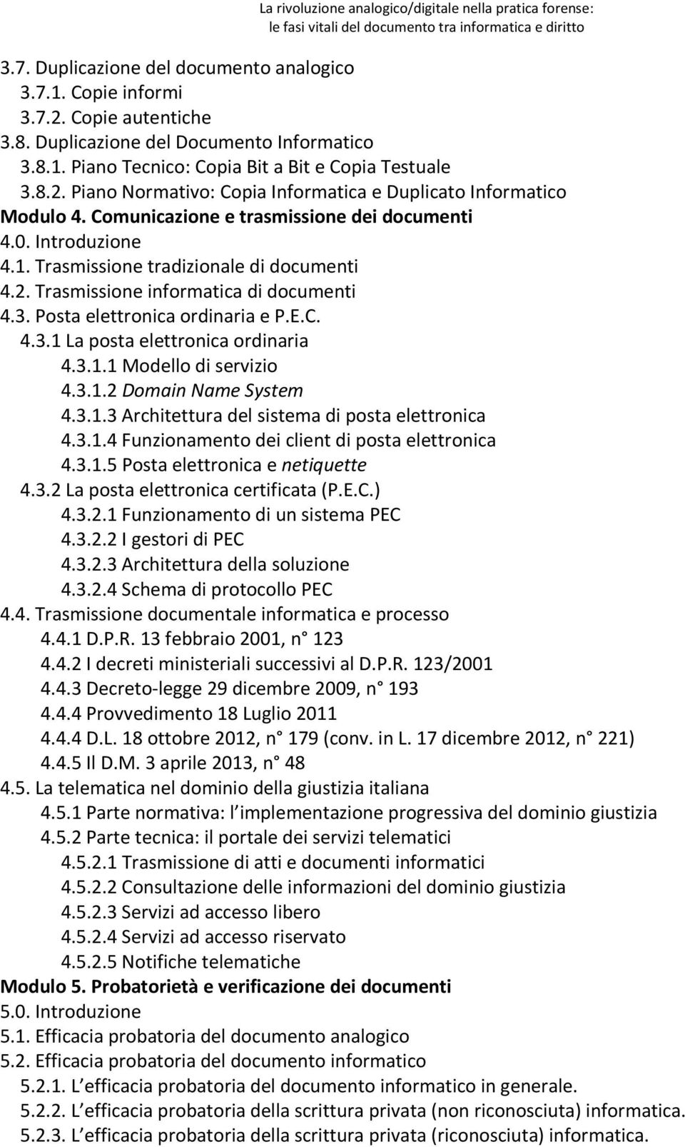 3.1.1 Modello di servizio 4.3.1.2 Domain Name System 4.3.1.3 Architettura del sistema di posta elettronica 4.3.1.4 Funzionamento dei client di posta elettronica 4.3.1.5 Posta elettronica e netiquette 4.