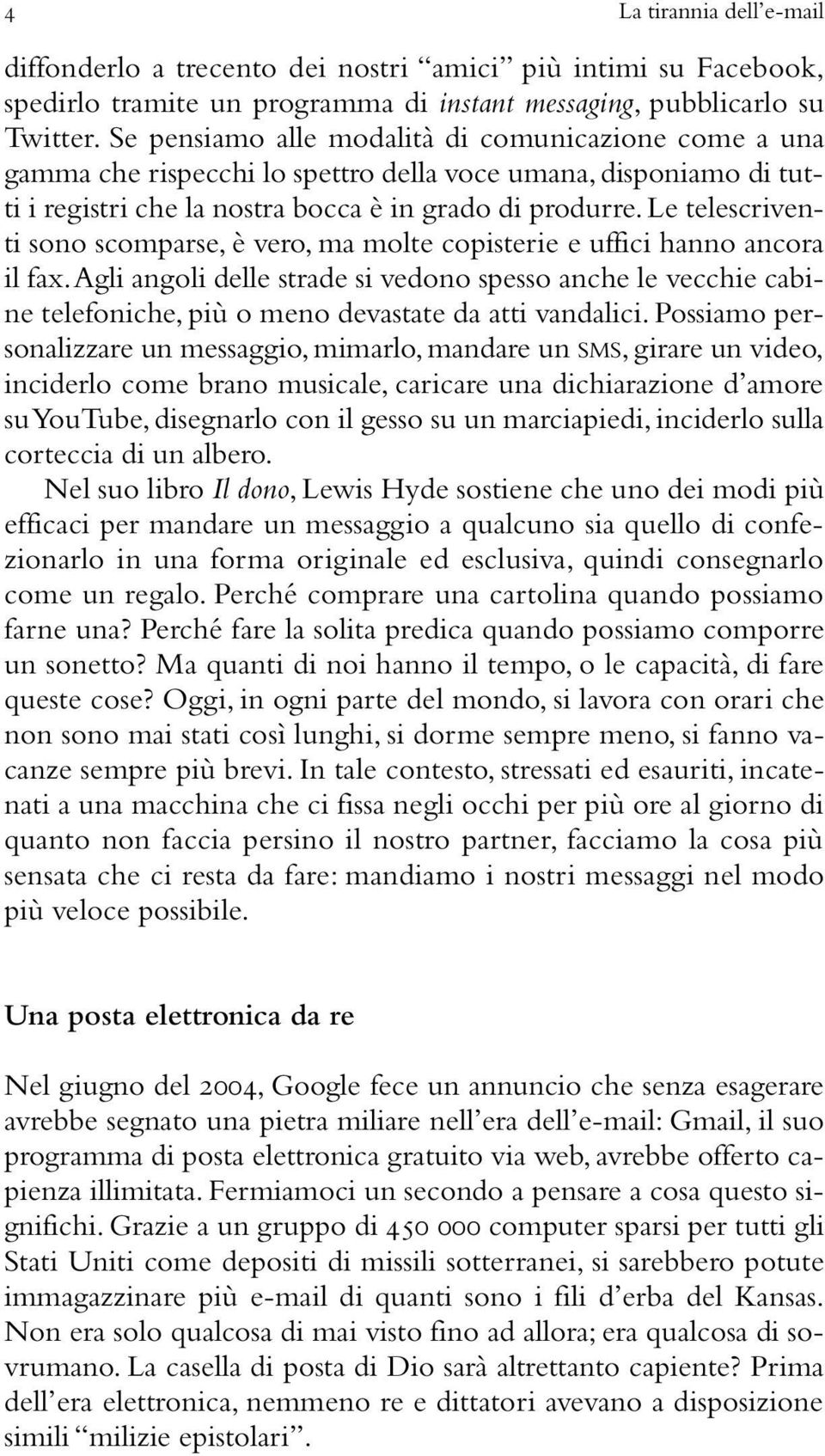 Le telescriventi sono scomparse, è vero, ma molte copisterie e uffici hanno ancora il fax.