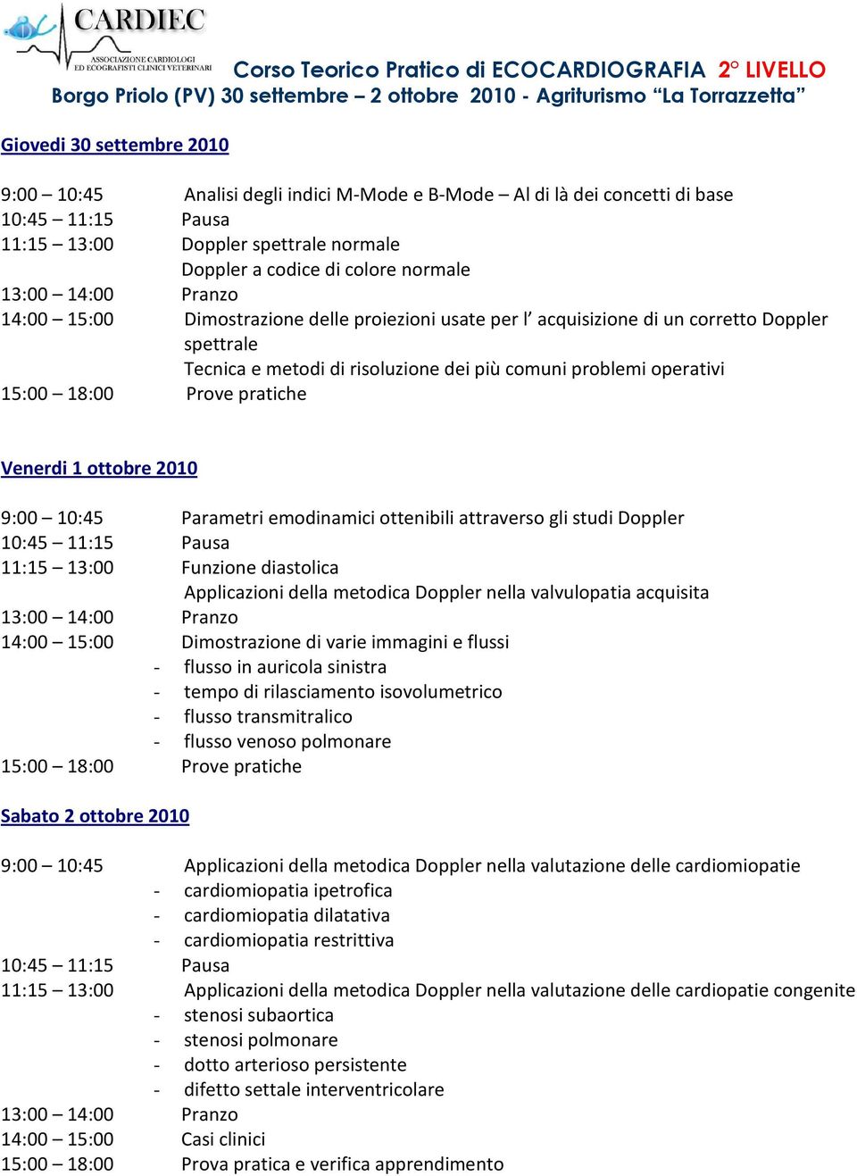 spettrale Tecnica e metodi di risoluzione dei più comuni problemi operativi 15:00 18:00 Prove pratiche Venerdi 1 ottobre 2010 9:00 10:45 Parametri emodinamici ottenibili attraverso gli studi Doppler