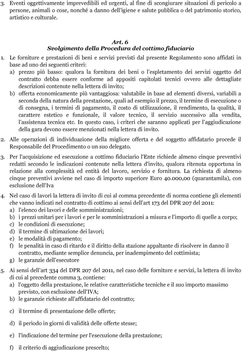 Le forniture e prestazioni di beni e servizi previsti dal presente Regolamento sono affidati in base ad uno dei seguenti criteri: a) prezzo più basso: qualora la fornitura dei beni o l espletamento