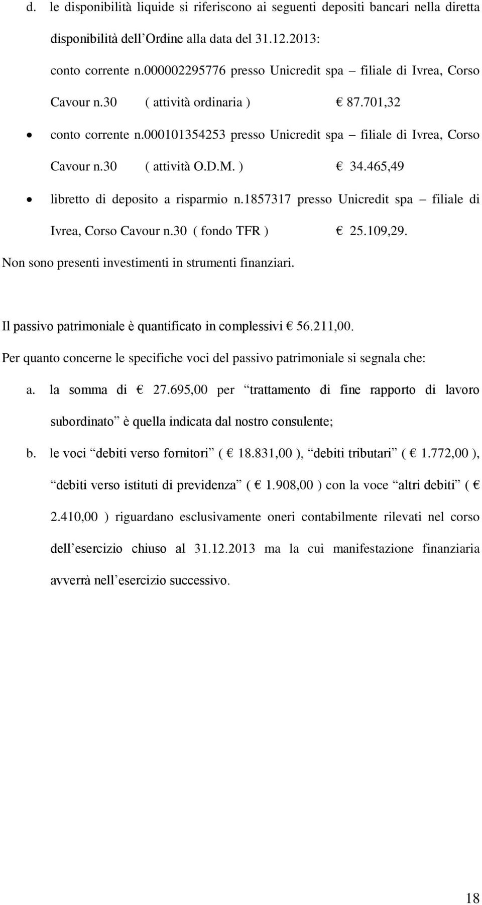 30 ( attività O.D.M. ) 34.465,49 libretto di deposito a risparmio n.1857317 presso Unicredit spa filiale di Ivrea, Corso Cavour n.30 ( fondo TFR ) 25.109,29.