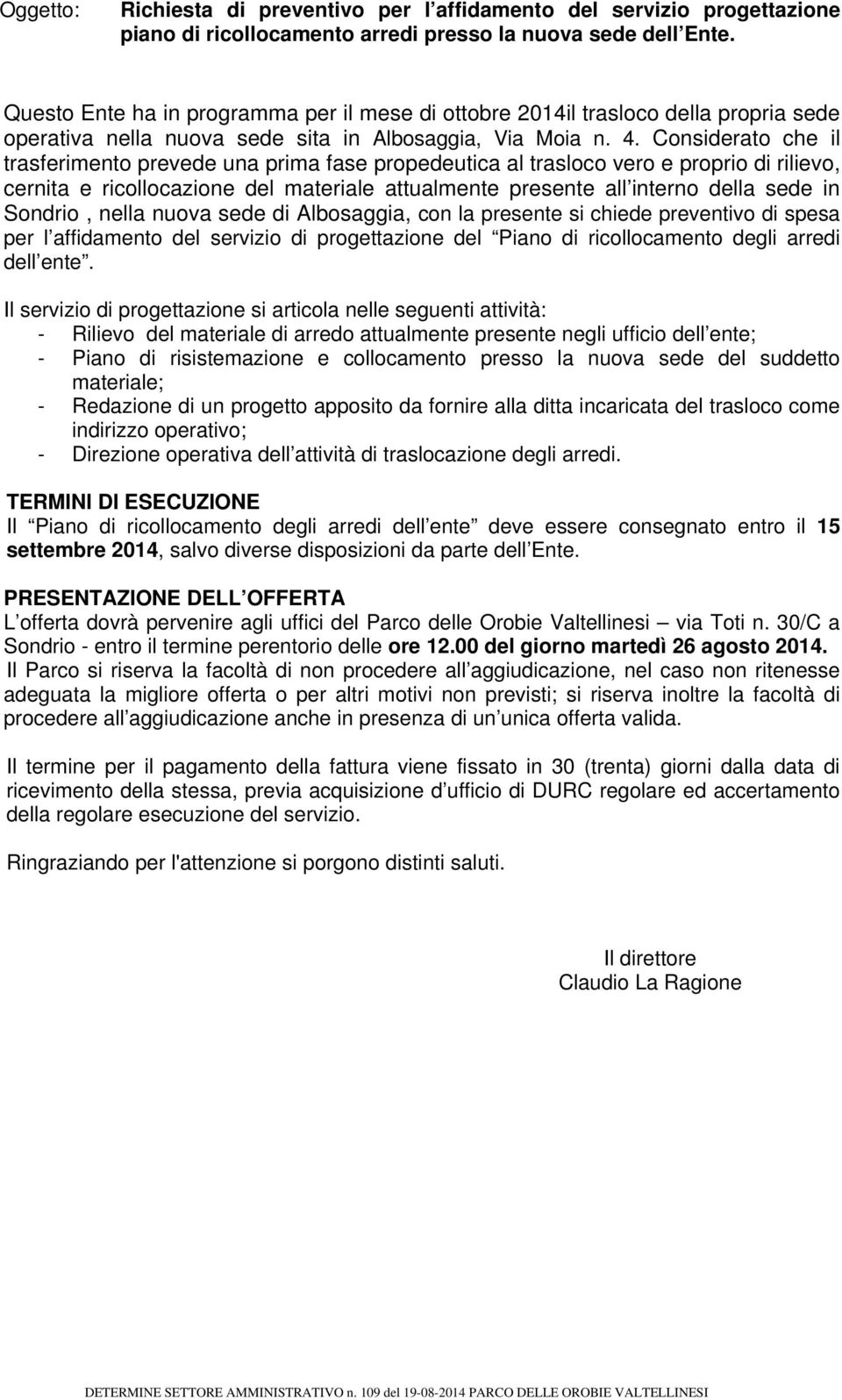 Considerato che il trasferimento prevede una prima fase propedeutica al trasloco vero e proprio di rilievo, cernita e ricollocazione del materiale attualmente presente all interno della sede in