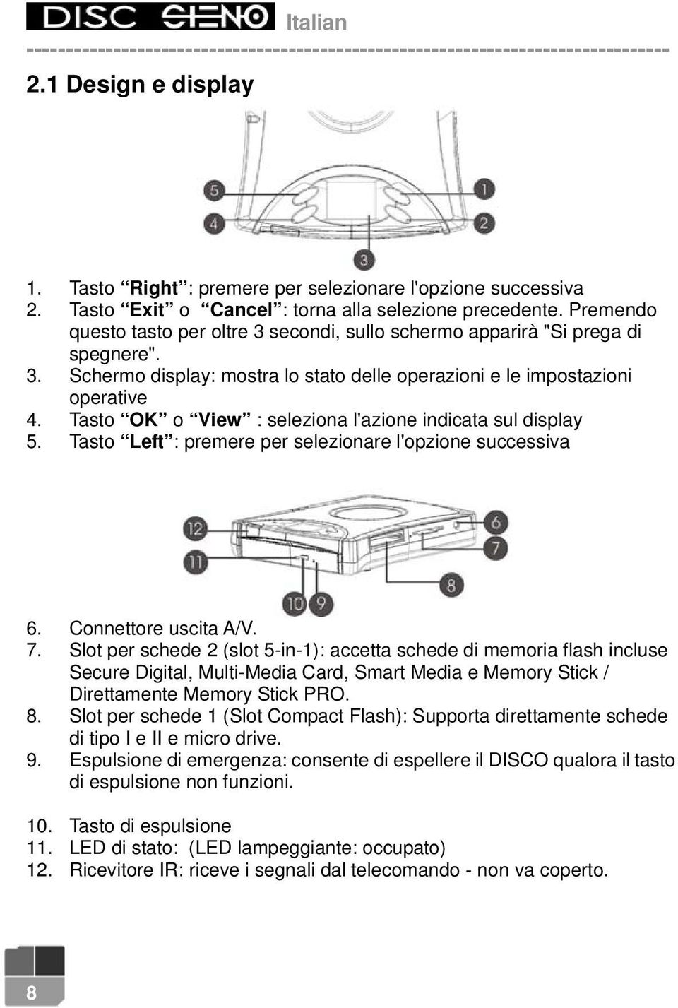 Tasto OK o View : seleziona l'azione indicata sul display 5. Tasto Left : premere per selezionare l'opzione successiva 6. Connettore uscita A/V. 7.