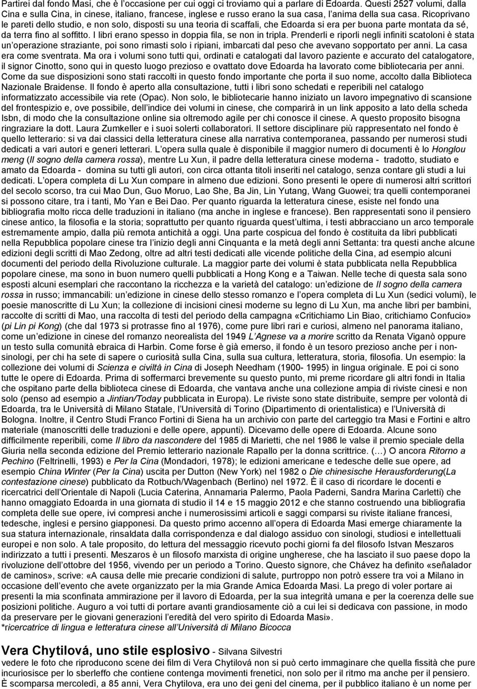 Ricoprivano le pareti dello studio, e non solo, disposti su una teoria di scaffali, che Edoarda si era per buona parte montata da sé, da terra fino al soffitto.