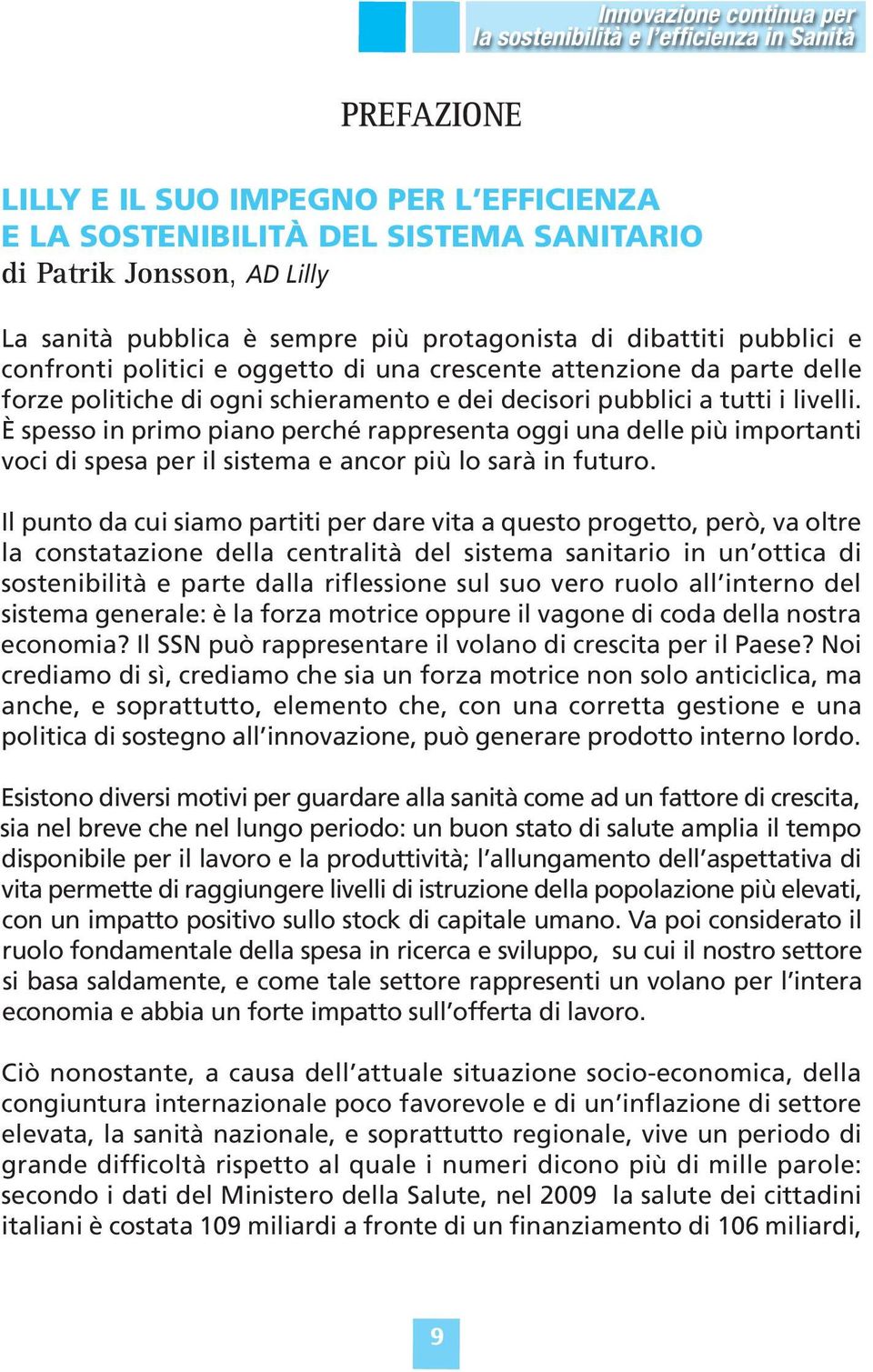 i livelli. È spesso in primo piano perché rappresenta oggi una delle più importanti voci di spesa per il sistema e ancor più lo sarà in futuro.