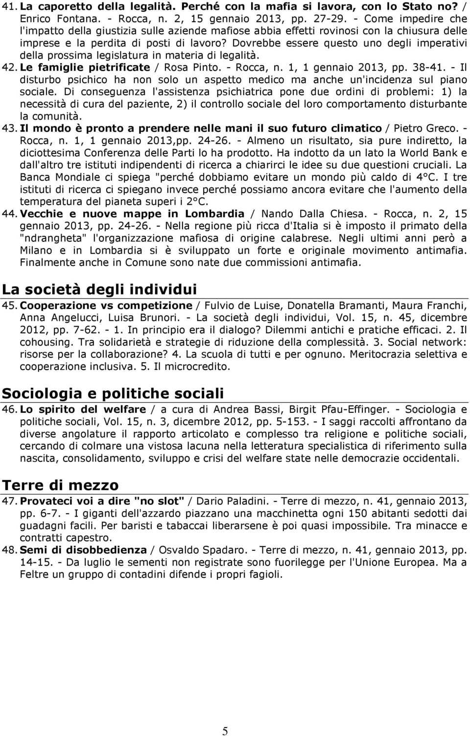 Dovrebbe essere questo uno degli imperativi della prossima legislatura in materia di legalità. 42. Le famiglie pietrificate / Rosa Pinto. - Rocca, n. 1, 1 gennaio 2013, pp. 38-41.