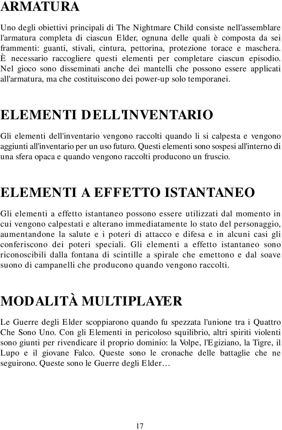 Nel gioco sono disseminati anche dei mantelli che possono essere applicati all'armatura, ma che costituiscono dei power-up solo temporanei.