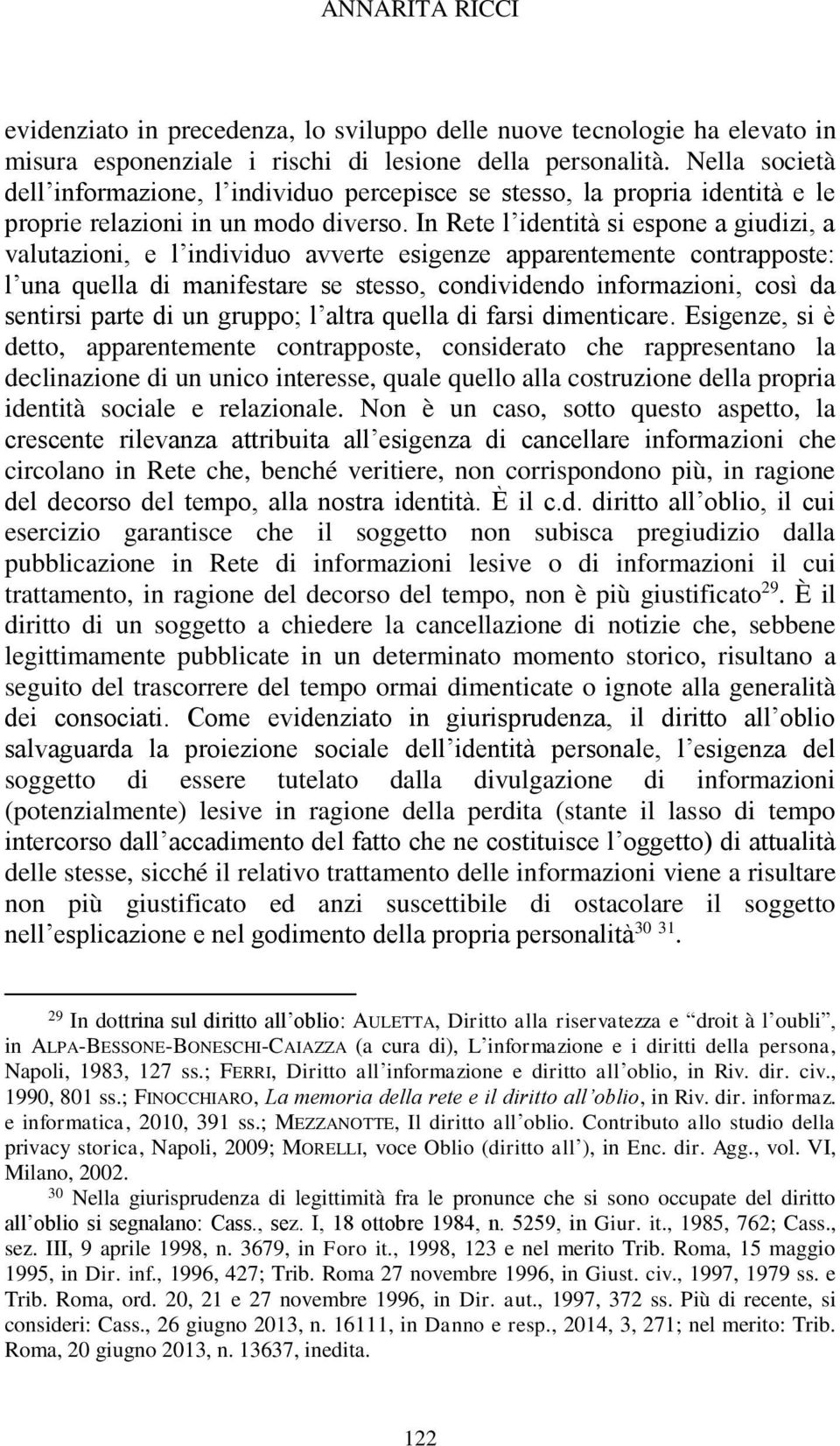 In Rete l identità si espone a giudizi, a valutazioni, e l individuo avverte esigenze apparentemente contrapposte: l una quella di manifestare se stesso, condividendo informazioni, così da sentirsi