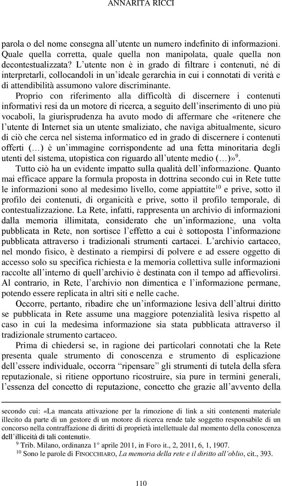 Proprio con riferimento alla difficoltà di discernere i contenuti informativi resi da un motore di ricerca, a seguito dell inserimento di uno più vocaboli, la giurisprudenza ha avuto modo di