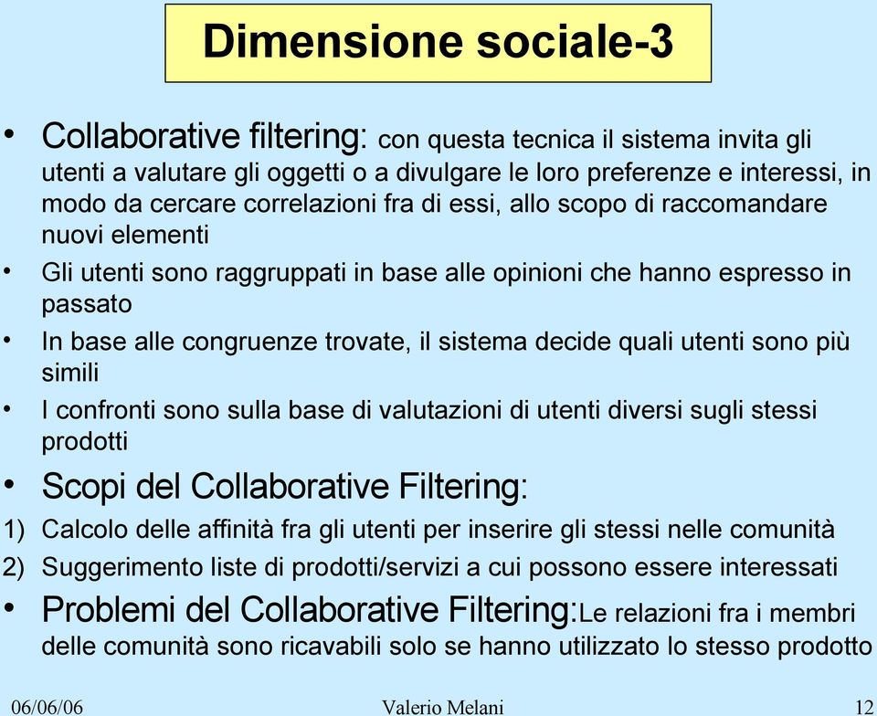 più simili I confronti sono sulla base di valutazioni di utenti diversi sugli stessi prodotti Scopi del Collaborative Filtering: 1) Calcolo delle affinità fra gli utenti per inserire gli stessi nelle