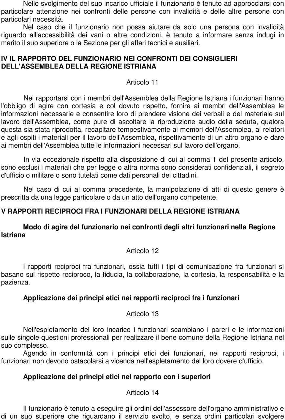 Nel caso che il funzionario non possa aiutare da solo una persona con invalidità riguardo all'accessibilità dei vani o altre condizioni, è tenuto a informare senza indugi in merito il suo superiore o