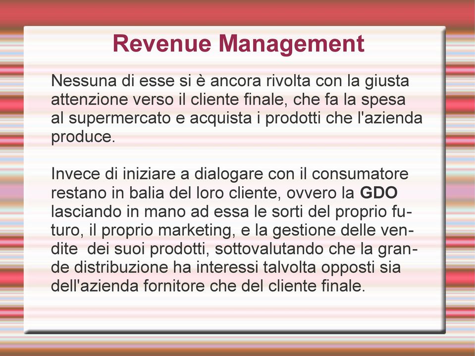 Invece di iniziare a dialogare con il consumatore restano in balia del loro cliente, ovvero la GDO lasciando in mano ad essa le