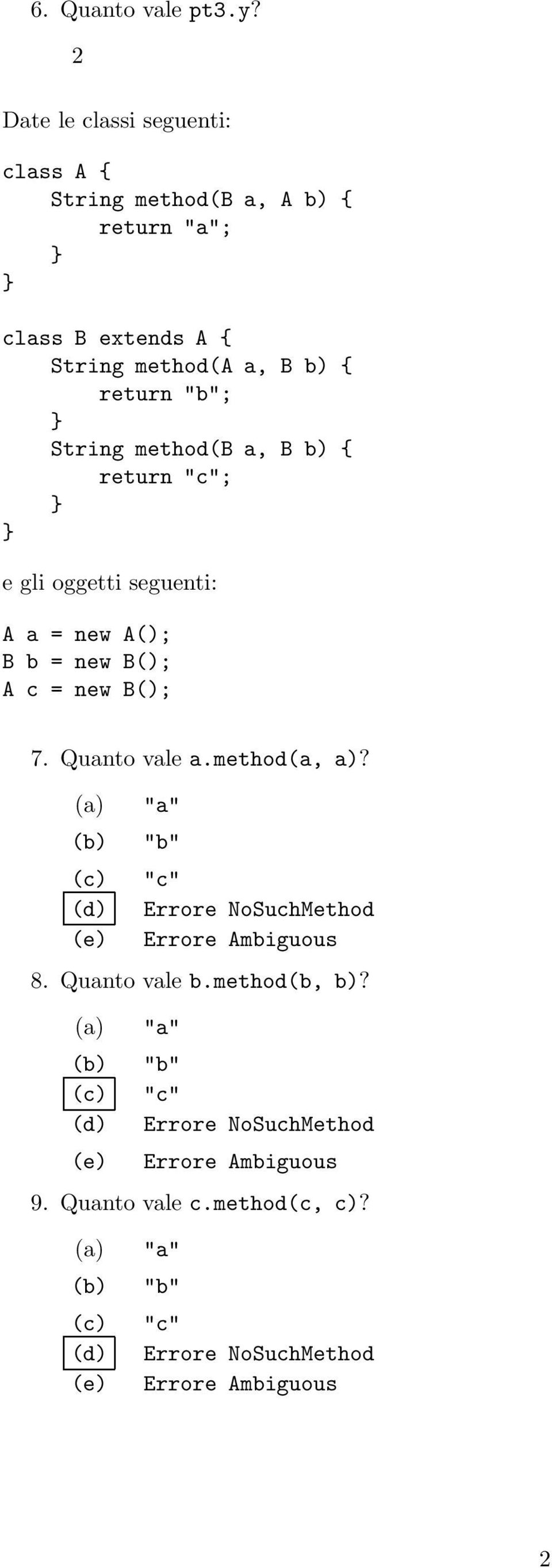 method(b a, B b) { return "c"; e gli oggetti seguenti: A a = new A(); B b = new B(); A c = new B(); 7. Quanto vale a.method(a, a)?