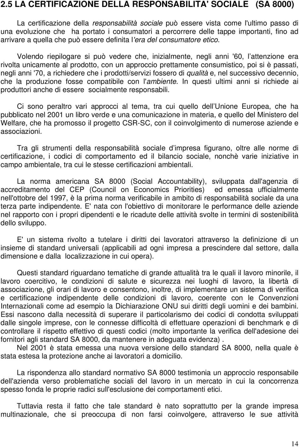 Volendo riepilogare si può vedere che, inizialmente, negli anni '60, l attenzione era rivolta unicamente al prodotto, con un approccio prettamente consumistico, poi si è passati, negli anni '70, a