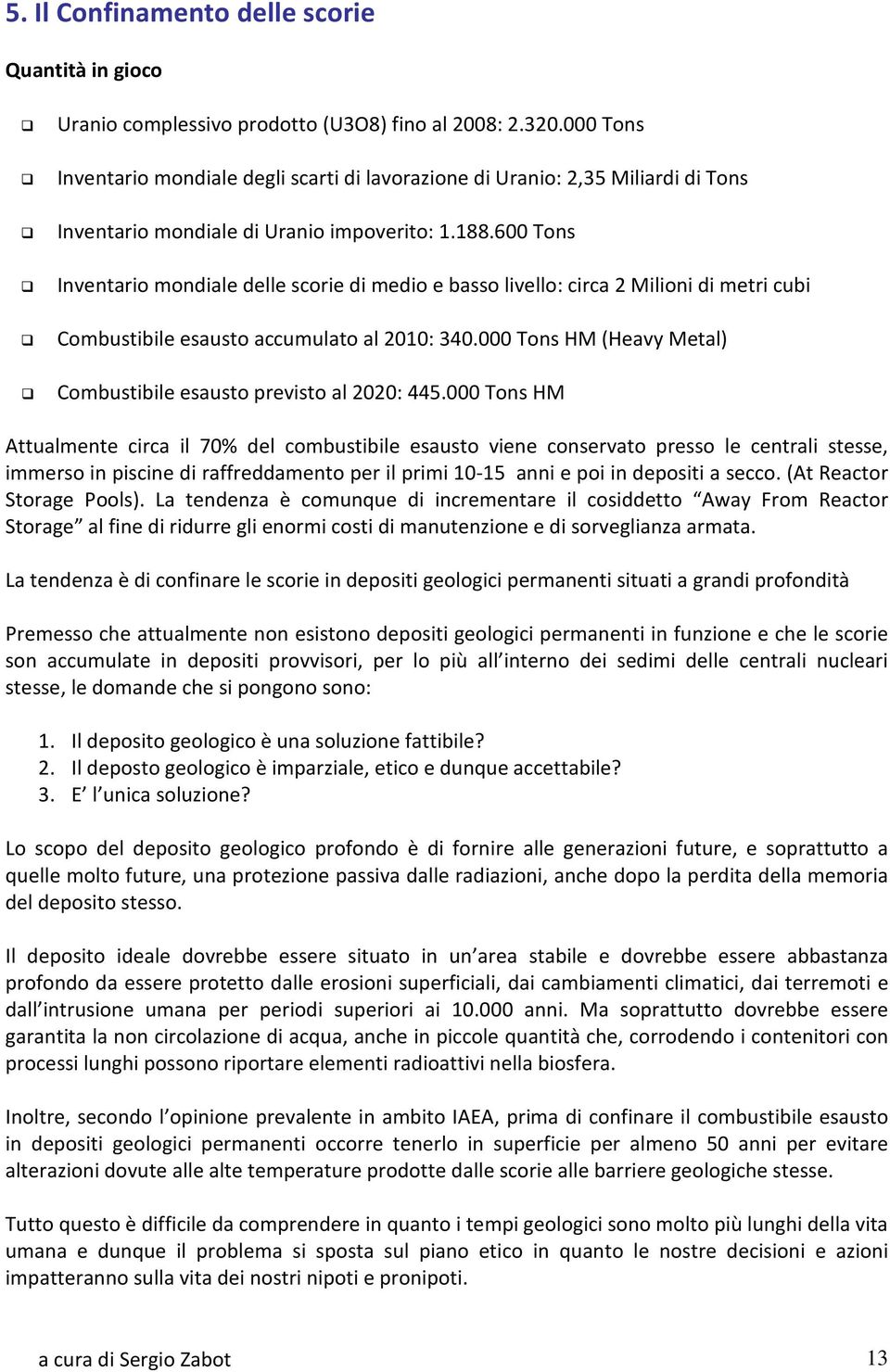 600 Tons Inventario mondiale delle scorie di medio e basso livello: circa 2 Milioni di metri cubi Combustibile esausto accumulato al 2010: 340.