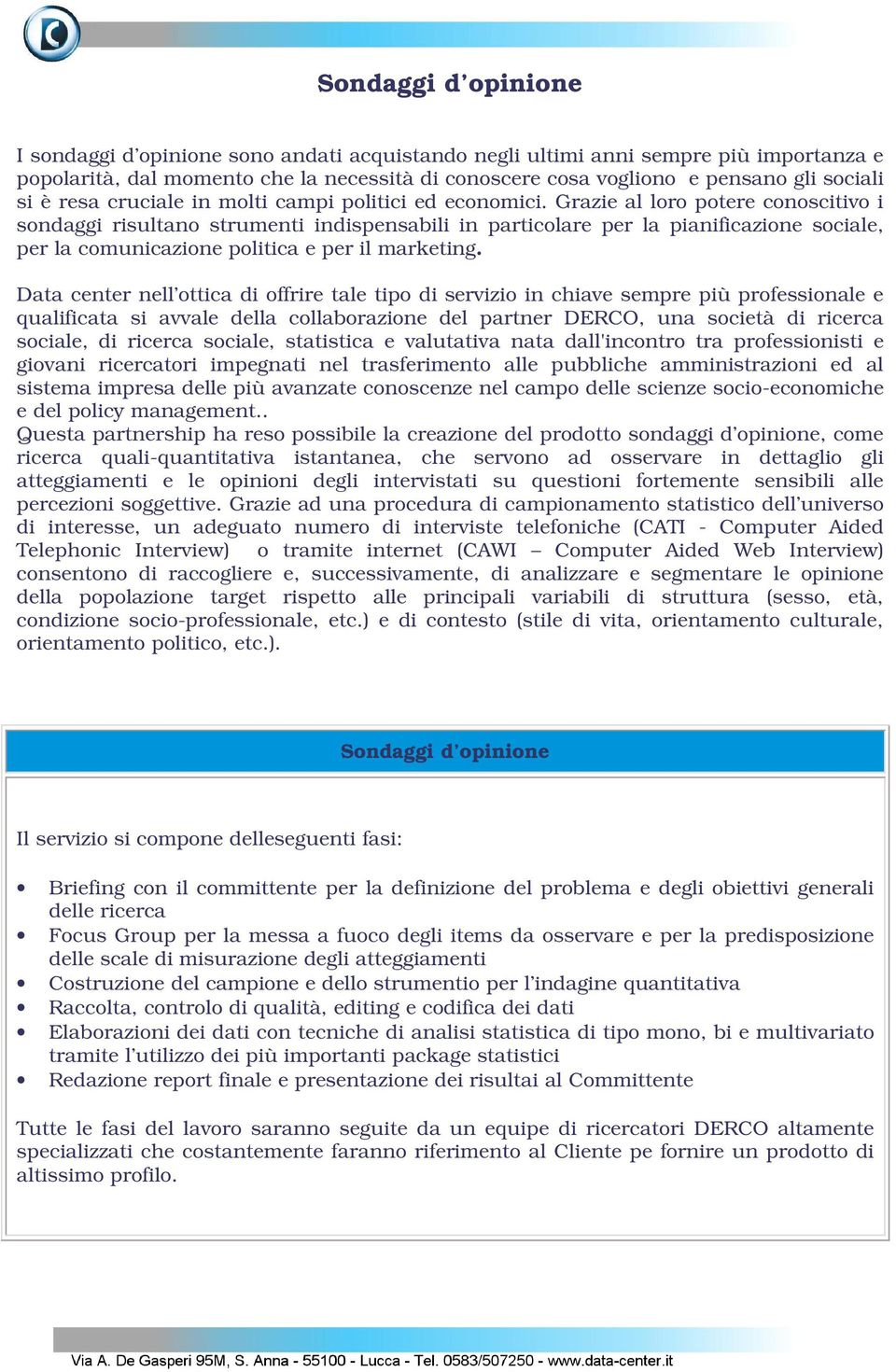 Grazie al loro potere conoscitivo i sondaggi risultano strumenti indispensabili in particolare per la pianificazione sociale, per la comunicazione politica e per il marketing.